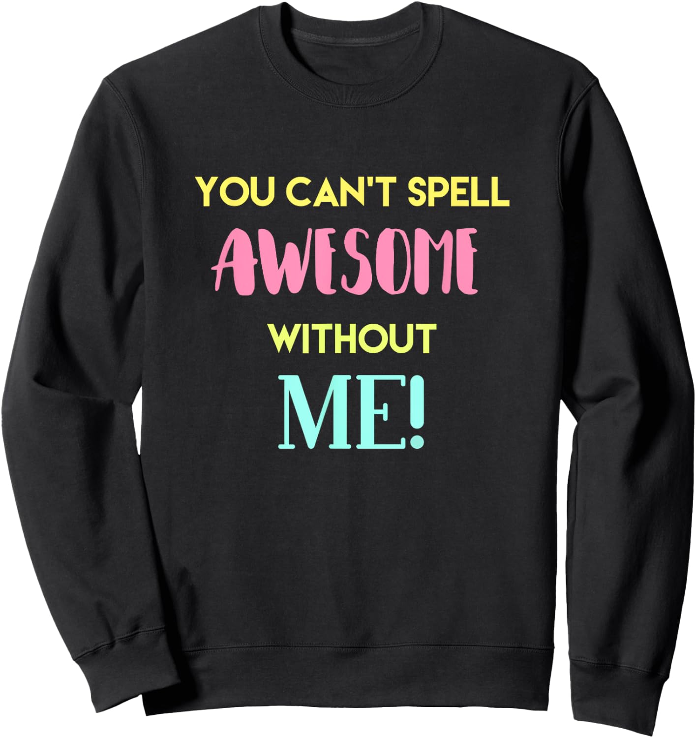 You Can't Spell Awesome without Me Funny Sarcastic Novelty Sweatshirt - Sweatshirt | Black