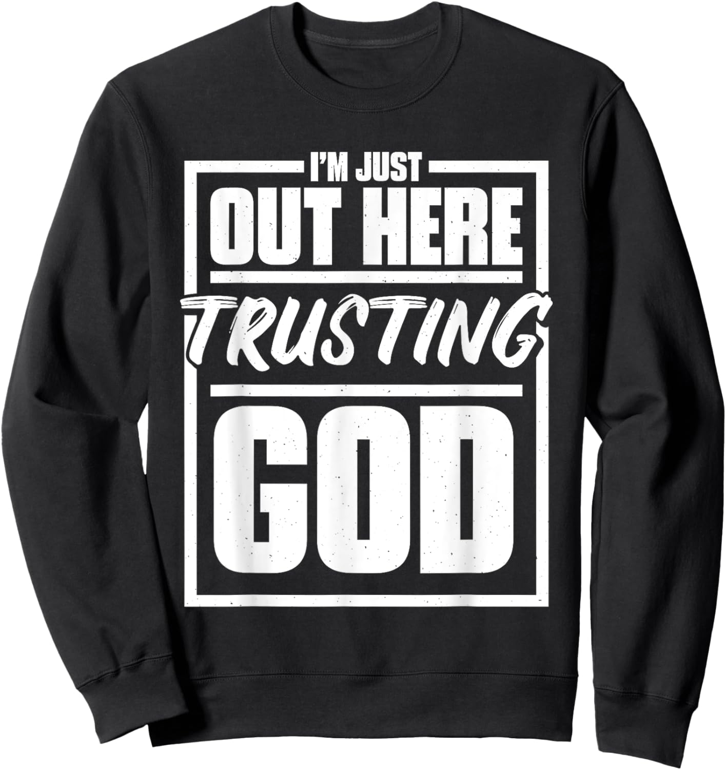 I'M Just Out Here Trusting God, Religious & Christ Believer Sweatshirt - Sweatshirt | Black