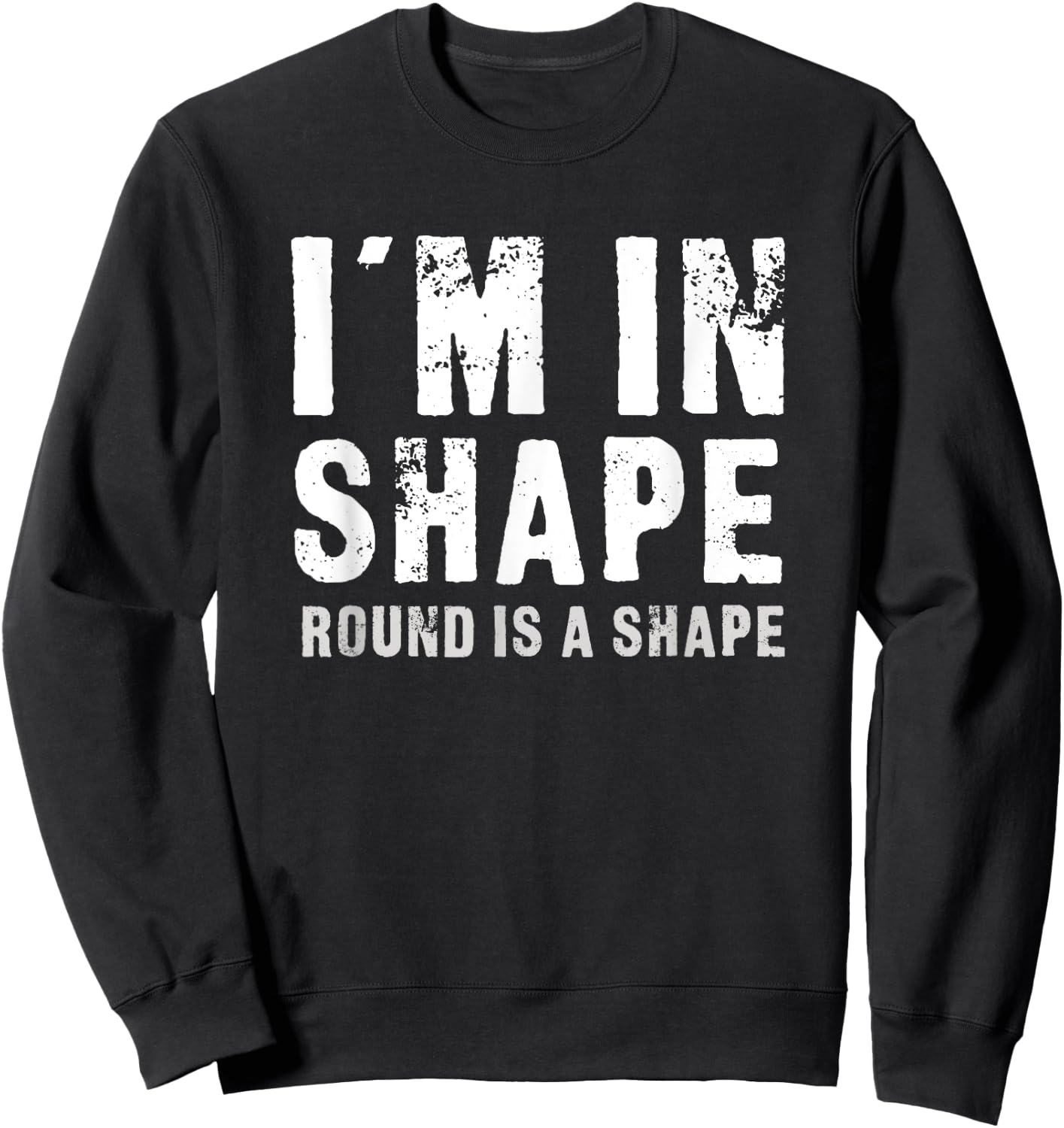 I'm In Shape - Round Is A Shape Funny Sweatshirt - Sweatshirt | Black