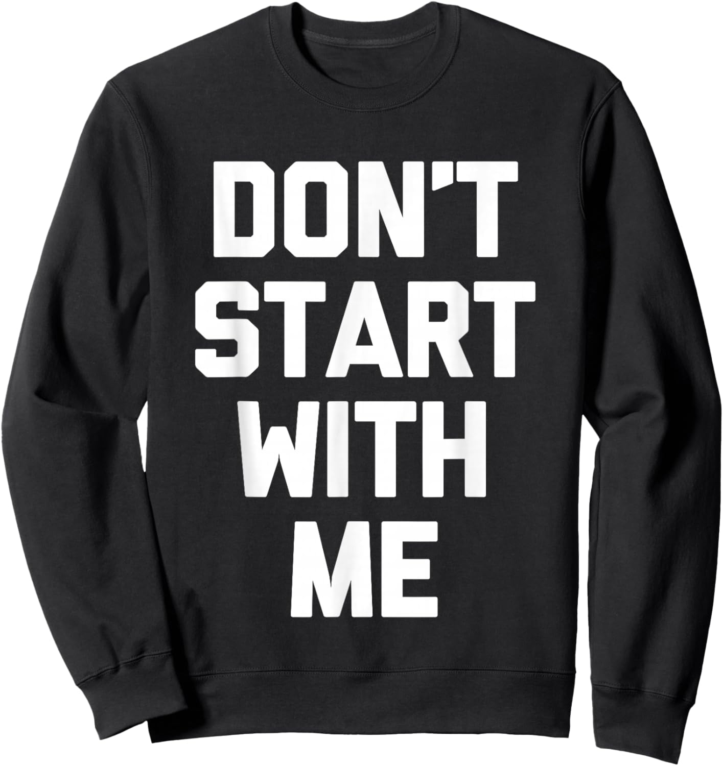 Don't Start With Me - Funny Saying Sarcastic Humor Novelty Sweatshirt - Sweatshirt | Black