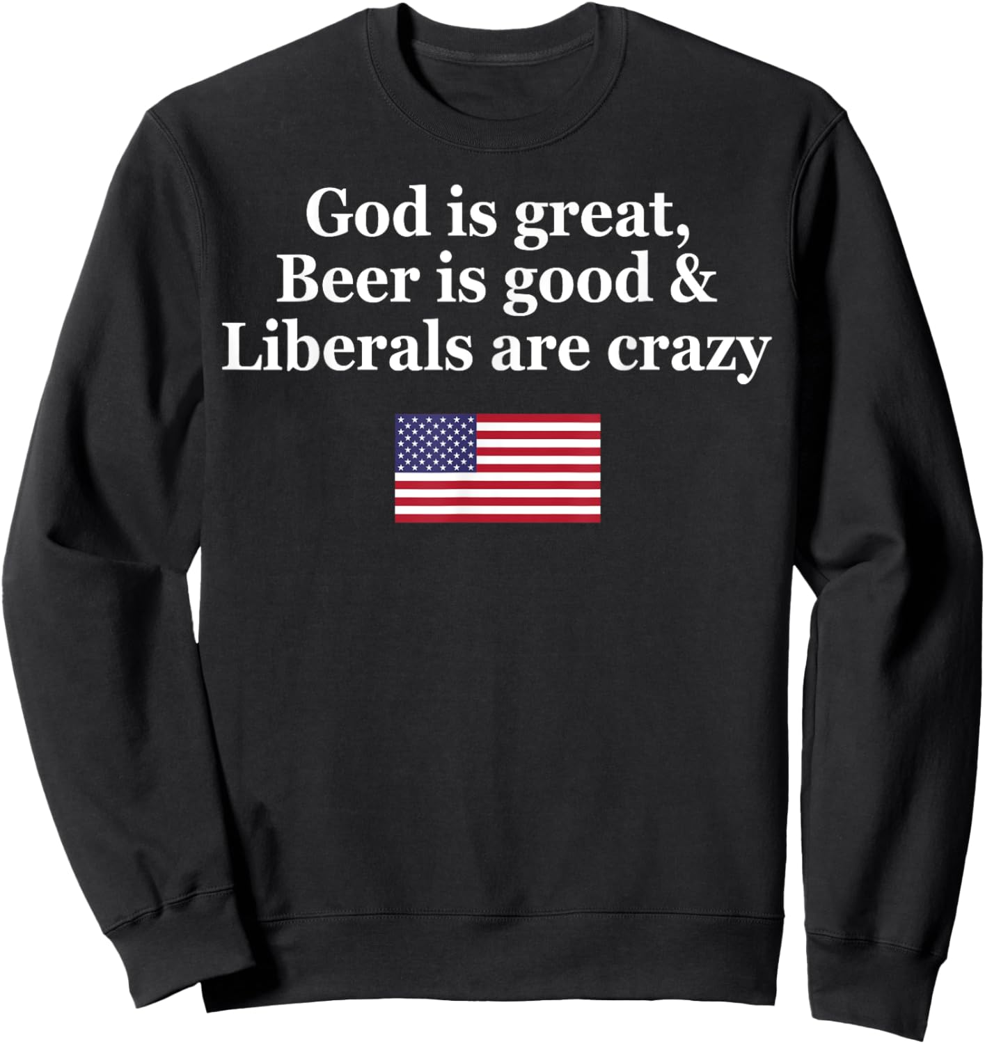 God Is Great Beer Is Good Liberals Are Crazy Sweatshirt - Sweatshirt | Black