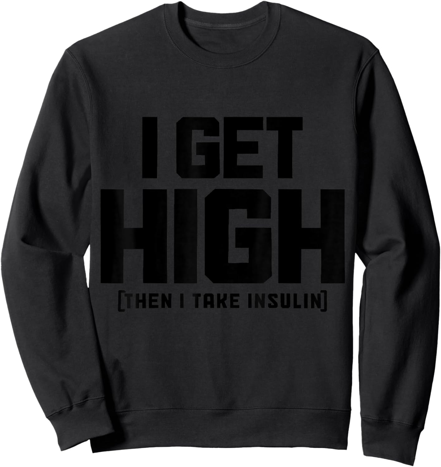 I Get High Then I Take Insulin Diabetes Awareness T1D Funny Sweatshirt - Sweatshirt | Black