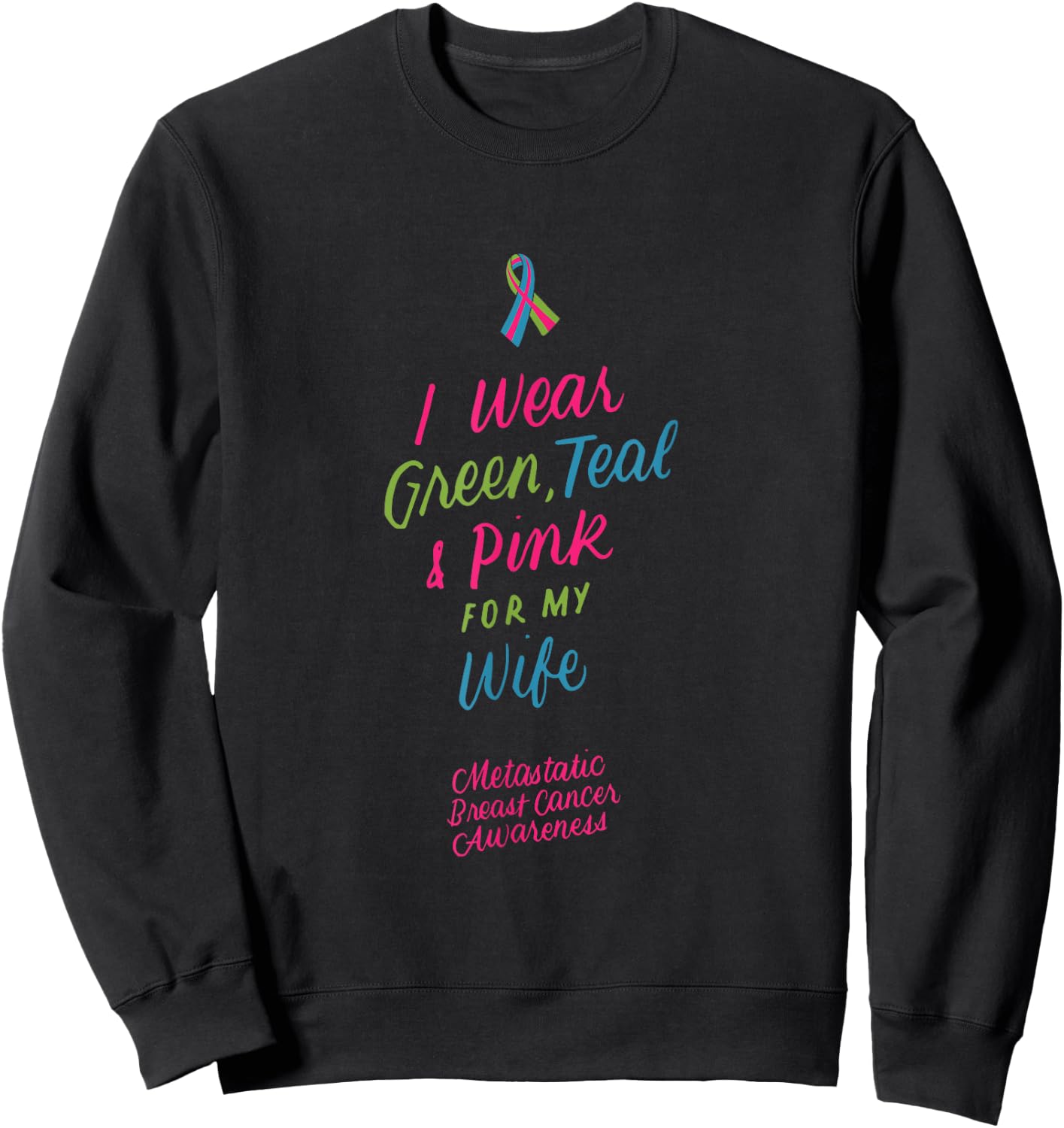 I Wear Green Teal Pink for My Wife Metastatic Breast Cancer Sweatshirt - Sweatshirt | Black