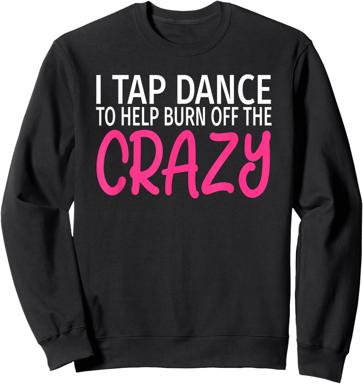 I Tap Dance to Burn Off The Crazy - Tap Dancer Sweatshirt - Sweatshirt | Black