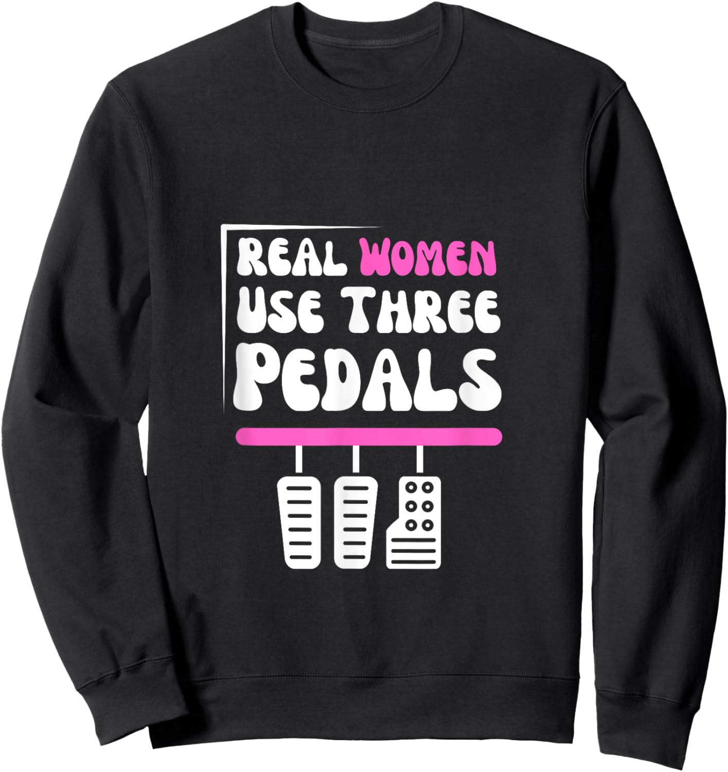 Real Women Use Three Pedals - Stick Shift Car Lover Funny Sweatshirt - Sweatshirt | Black