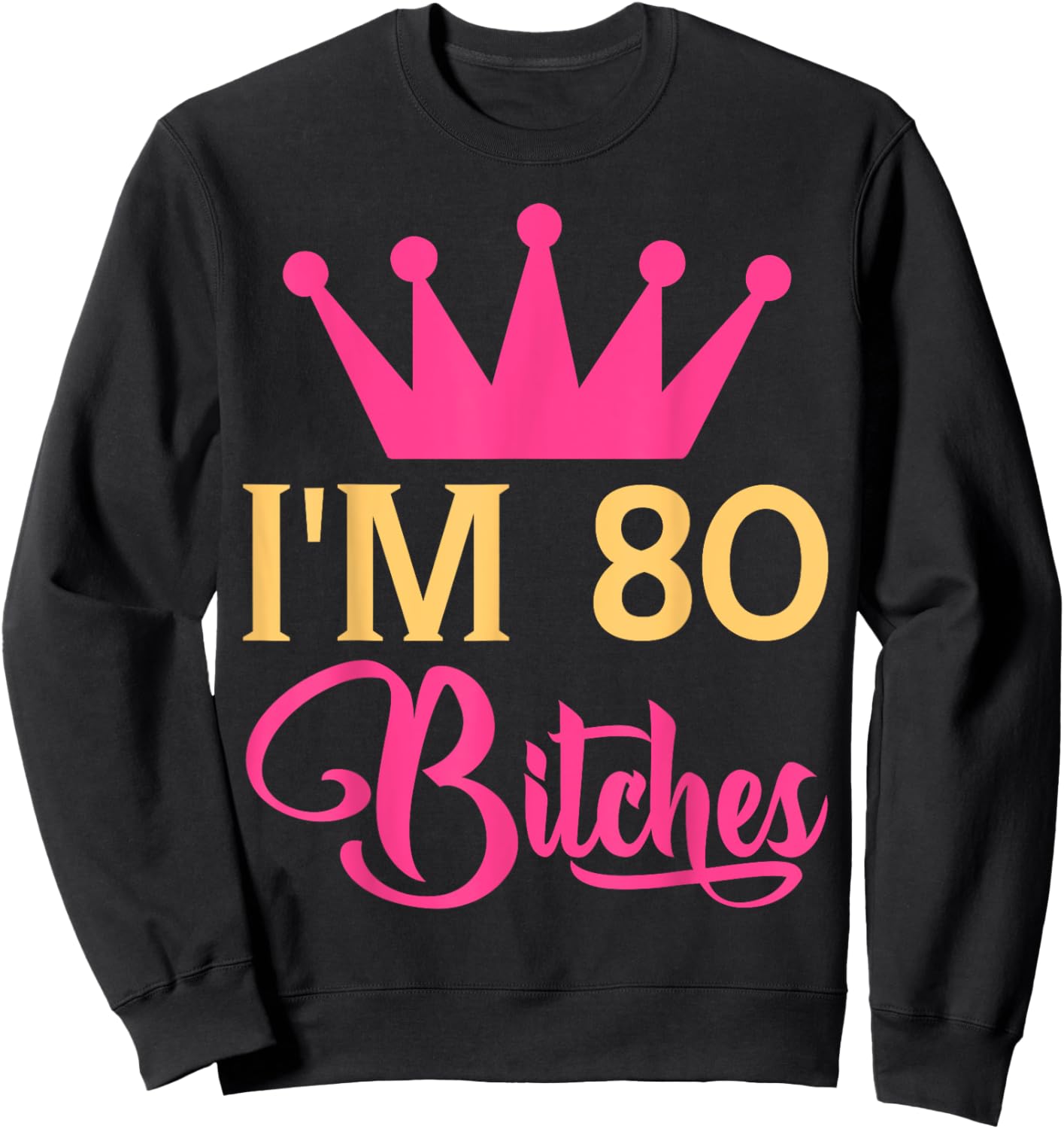 Im 80 Bitches Funny Adulthood Birthday Sweatshirt - Sweatshirt | Black