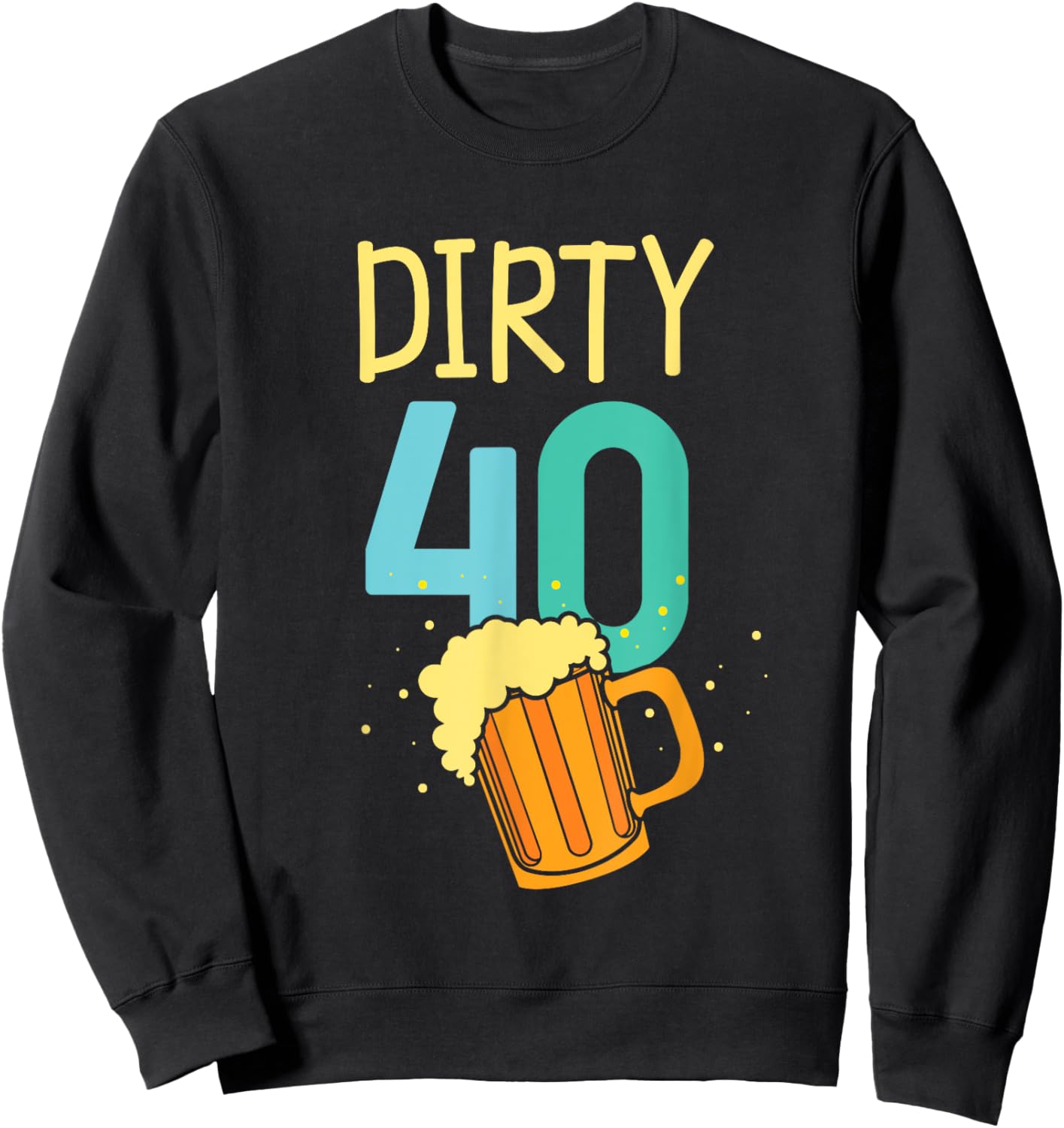 40 Years Old Dirty 40 Birthday Beer 40th Birthday Sweatshirt - Sweatshirt | Black