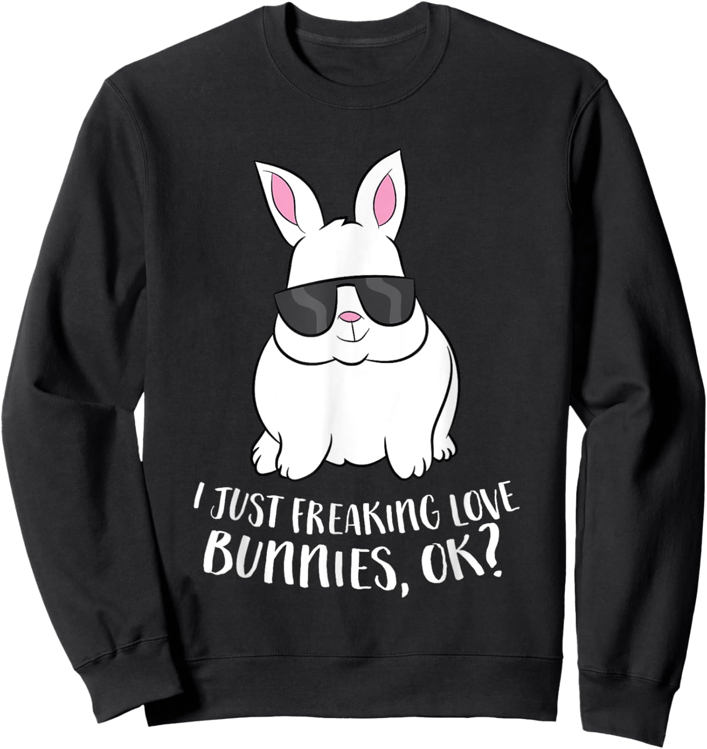 I Just Freaking Love Bunnys Ok Cute Rabbit With Sunglasses Sweatshirt - Sweatshirt | Black