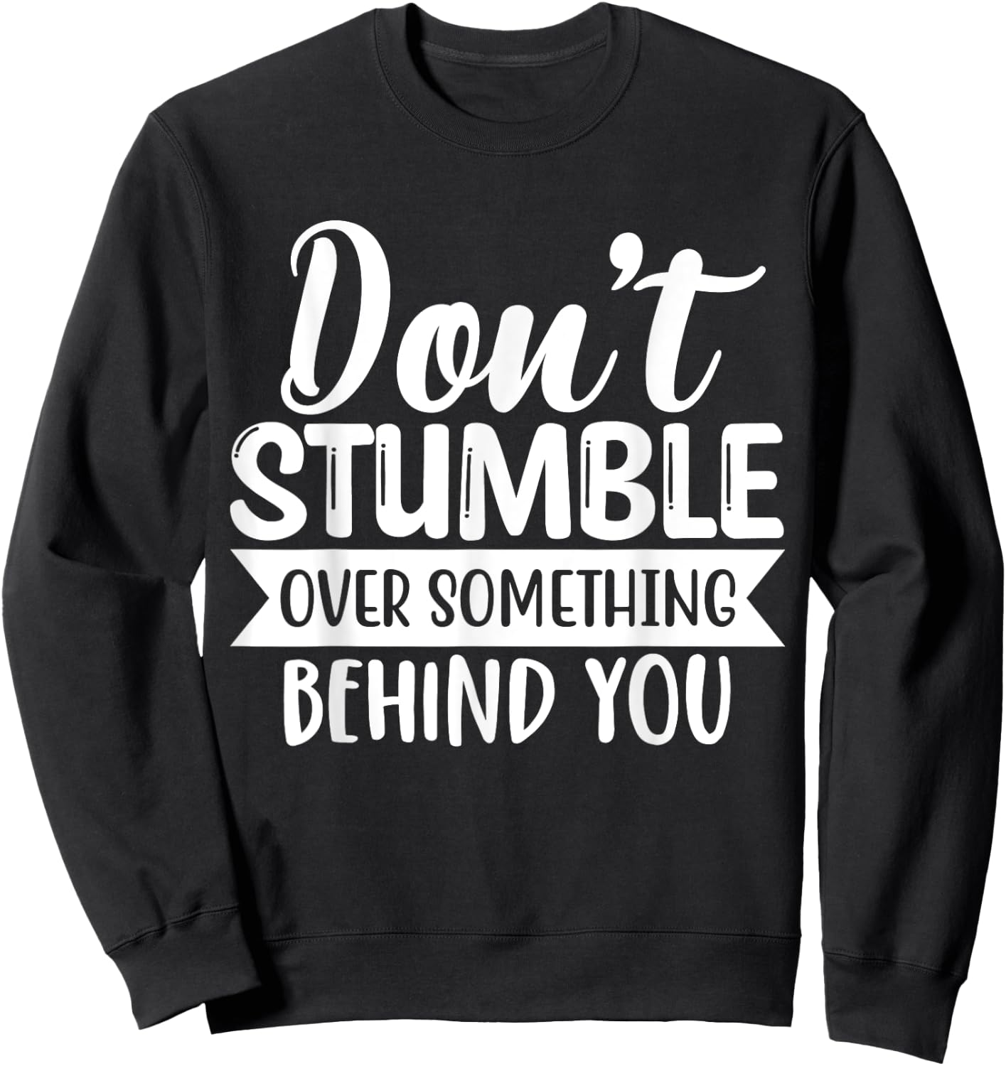 Inspirational Quote Don't Stumble Over Something Behind You Sweatshirt - Sweatshirt | Black