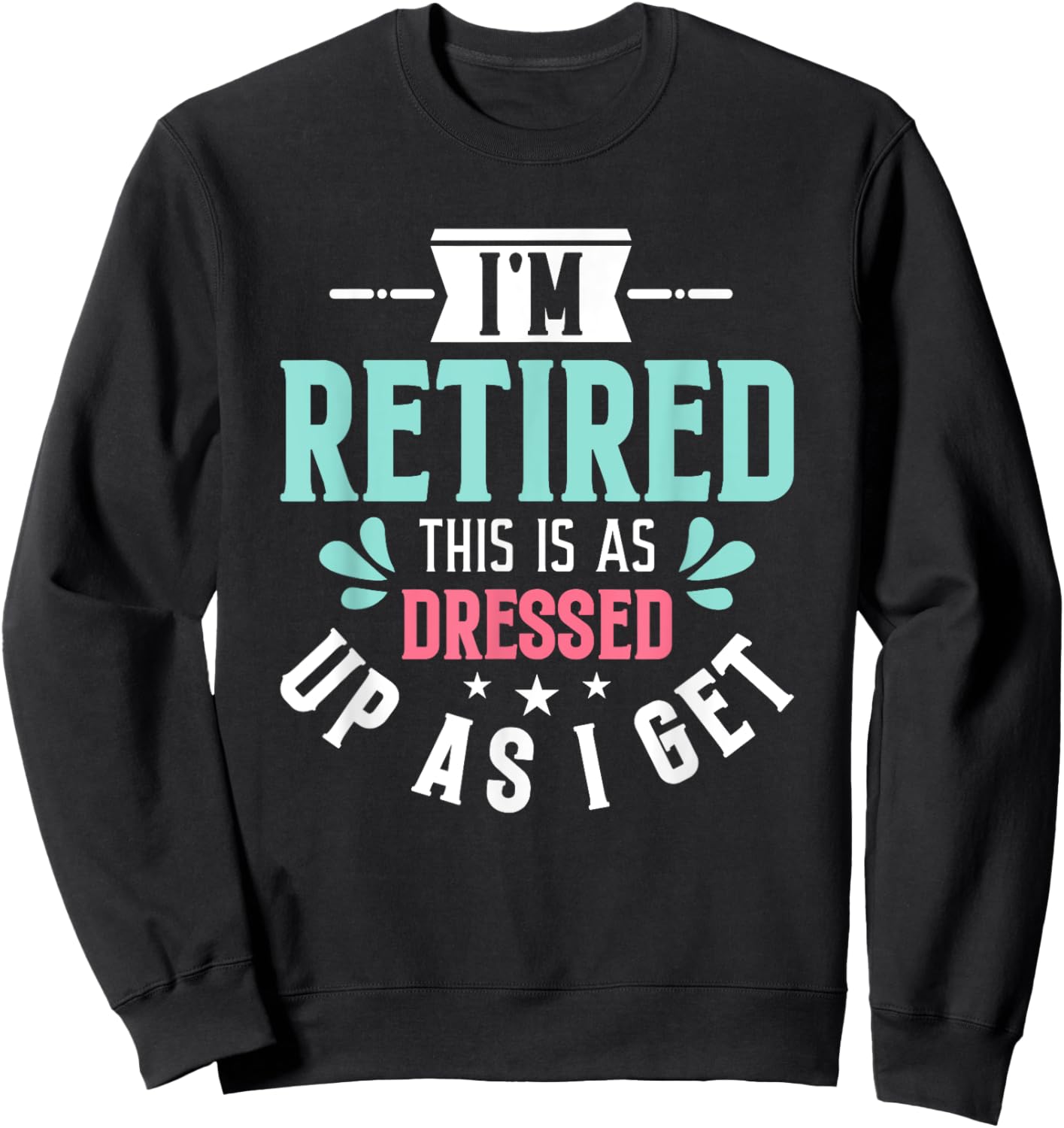 Funny I'm Retired This Is As Dressed Up As I Get Sweatshirt - Sweatshirt | Black