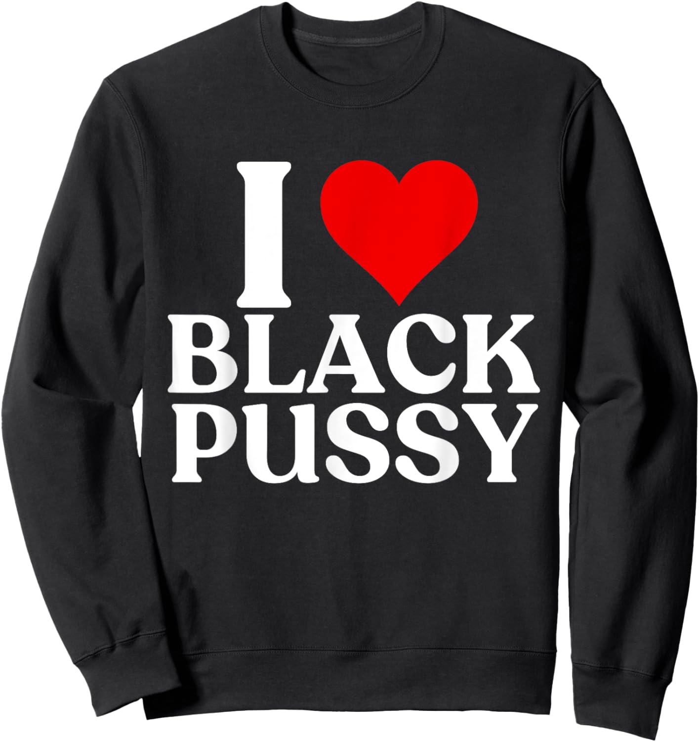 I Love Black Pussy Funny Adult Sarcastic Saying men women Sweatshirt - Sweatshirt | Black