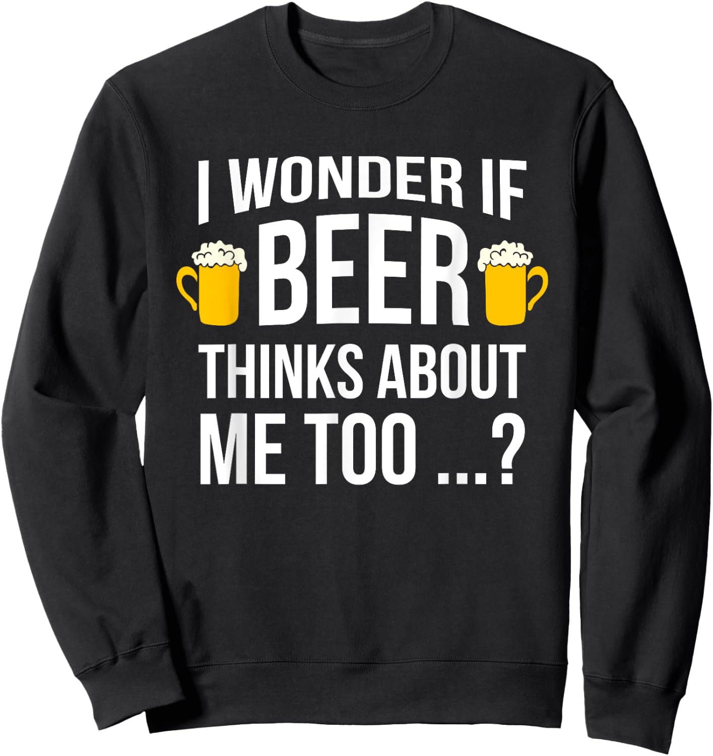 I Wonder If Beer Thinks About Me Too Funny Gift Men T Shirt Sweatshirt - Sweatshirt | Black