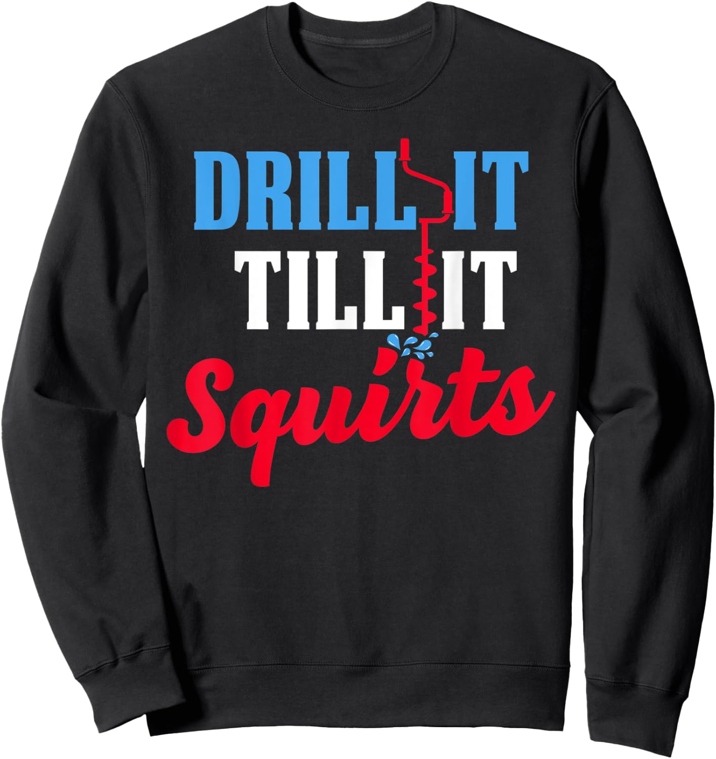 Ice Fishing Gift Drill It Till It Squirts Drill Auger Saying Sweatshirt - Sweatshirt | Black