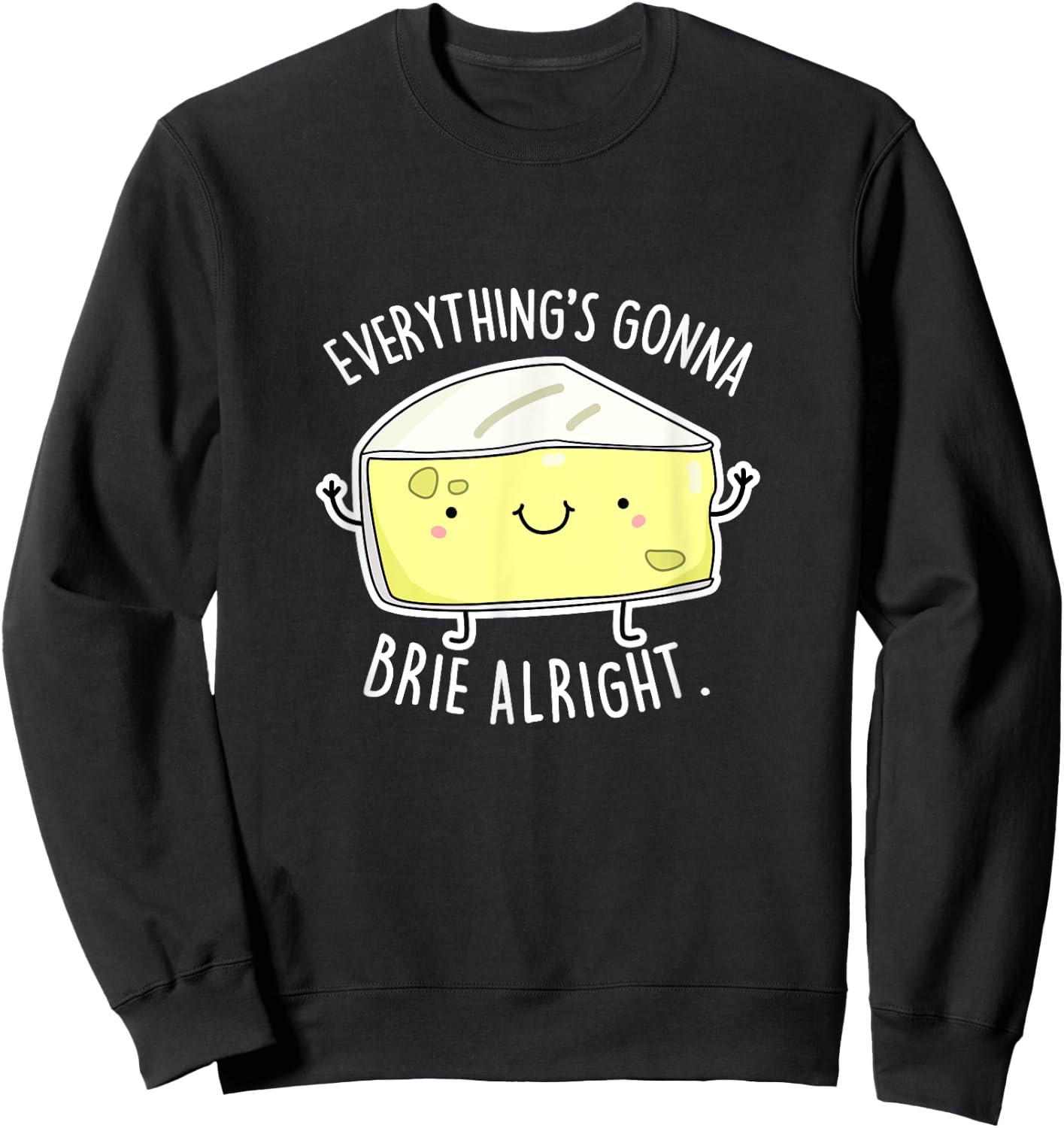 Everything's Gonna Brie Alright Funny Cheese Pun Gift Sweatshirt - Sweatshirt | Black
