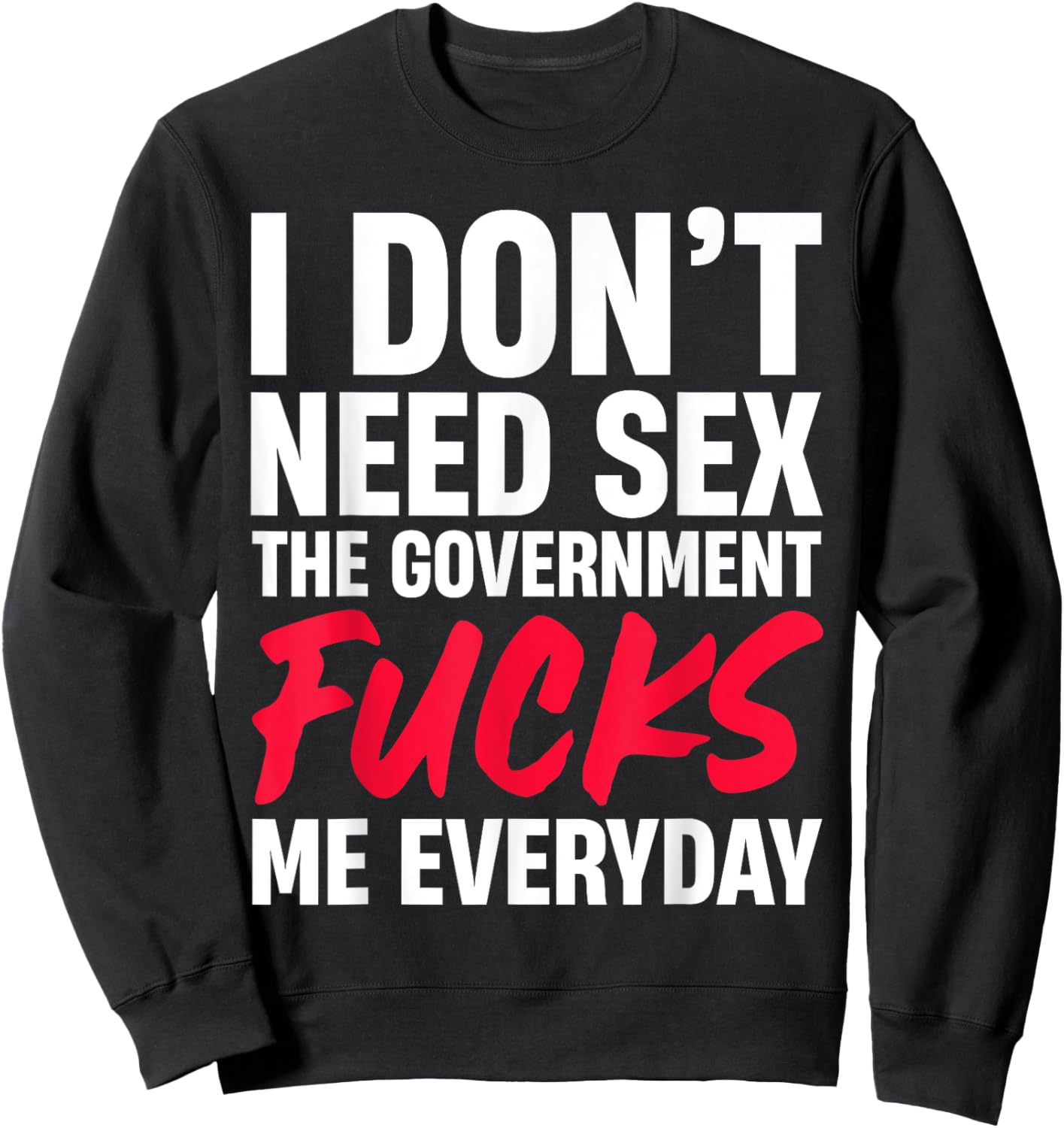 I Don't Need Sex The Government Fucks Me Everyday Sweatshirt - Sweatshirt | Black