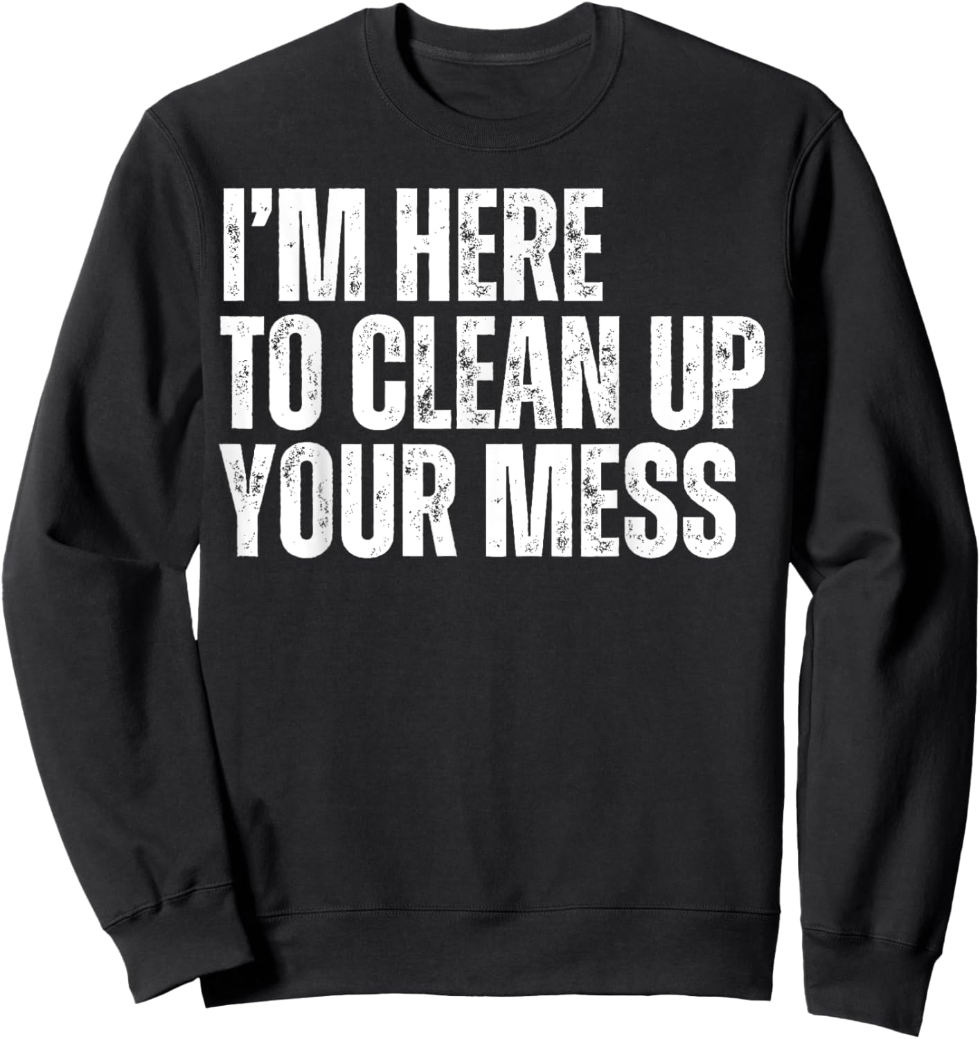 I'm Here to Clean Up Your Mess Funny Housekeeping Cleaners Sweatshirt - Sweatshirt | Black