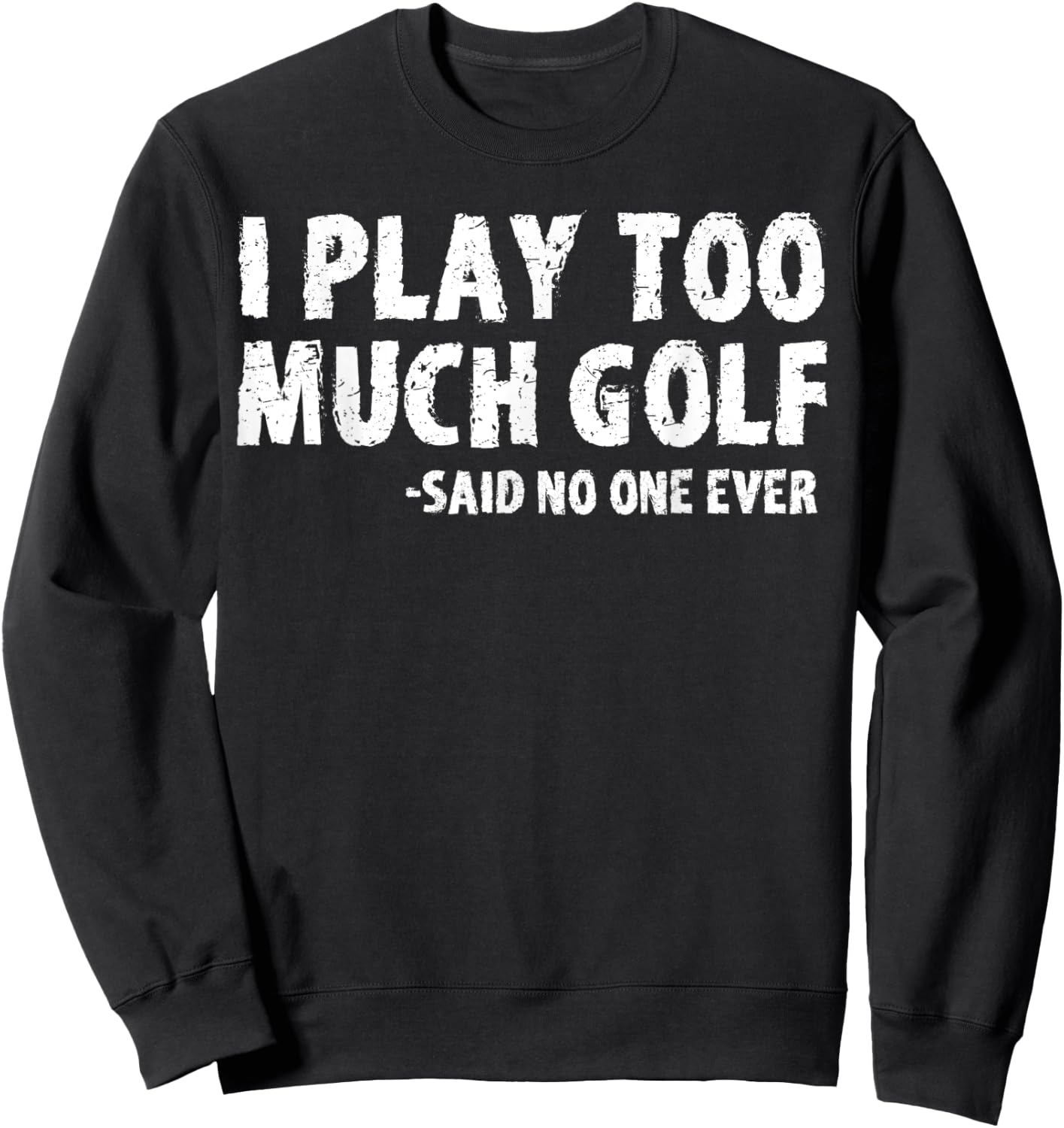 Funny Golf I Play Too Much Golf Said No One Sweatshirt - Sweatshirt | Black