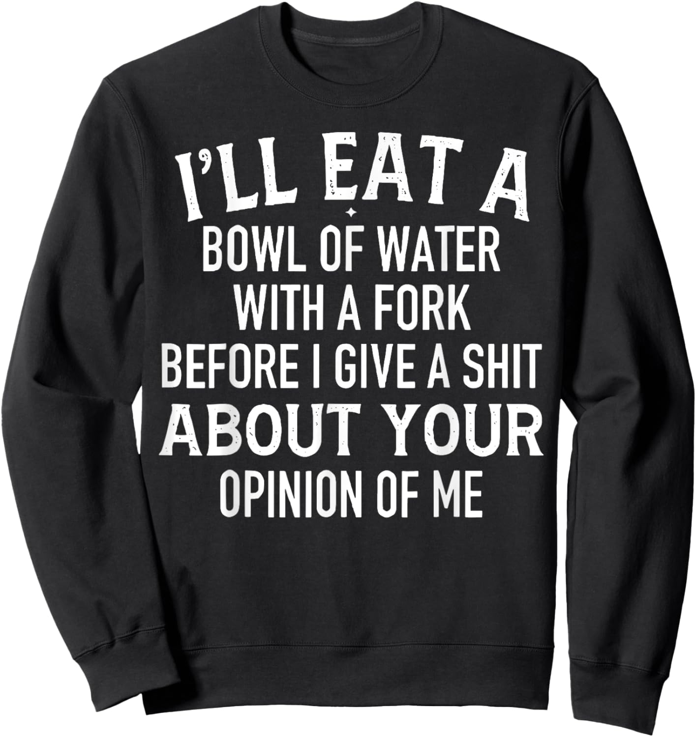 I'll Eat A Bowl Of Water With Fork Before I Give A Shit Sweatshirt - Sweatshirt | Black