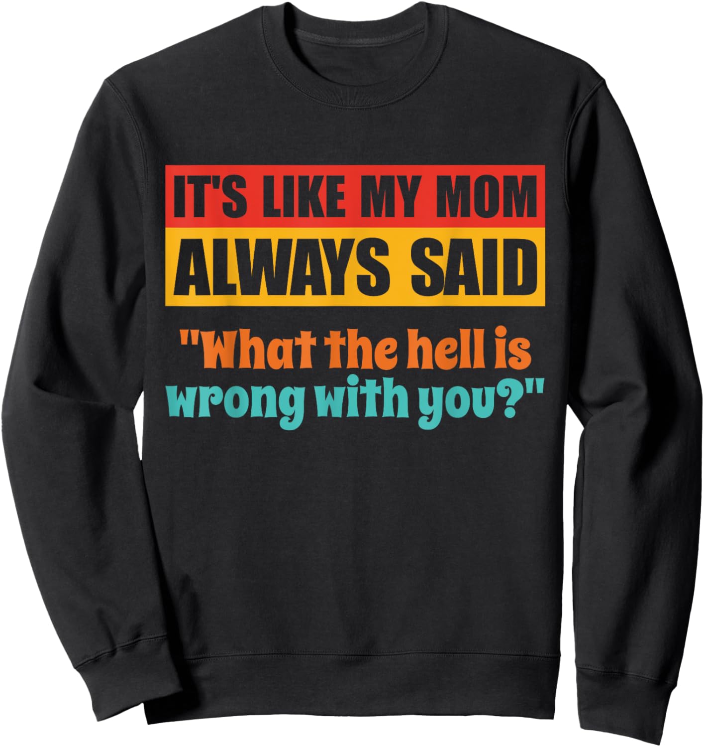 It's Like My Mom Always Said What The Hell Is Wrong With You Sweatshirt - Sweatshirt | Black