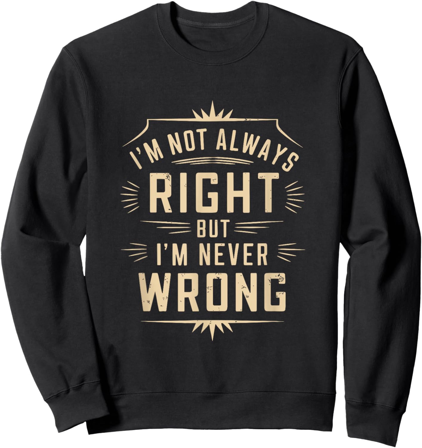 I'm Not Always Right But I'm Never Wrong Funny Sarcastic Sweatshirt - Sweatshirt | Black