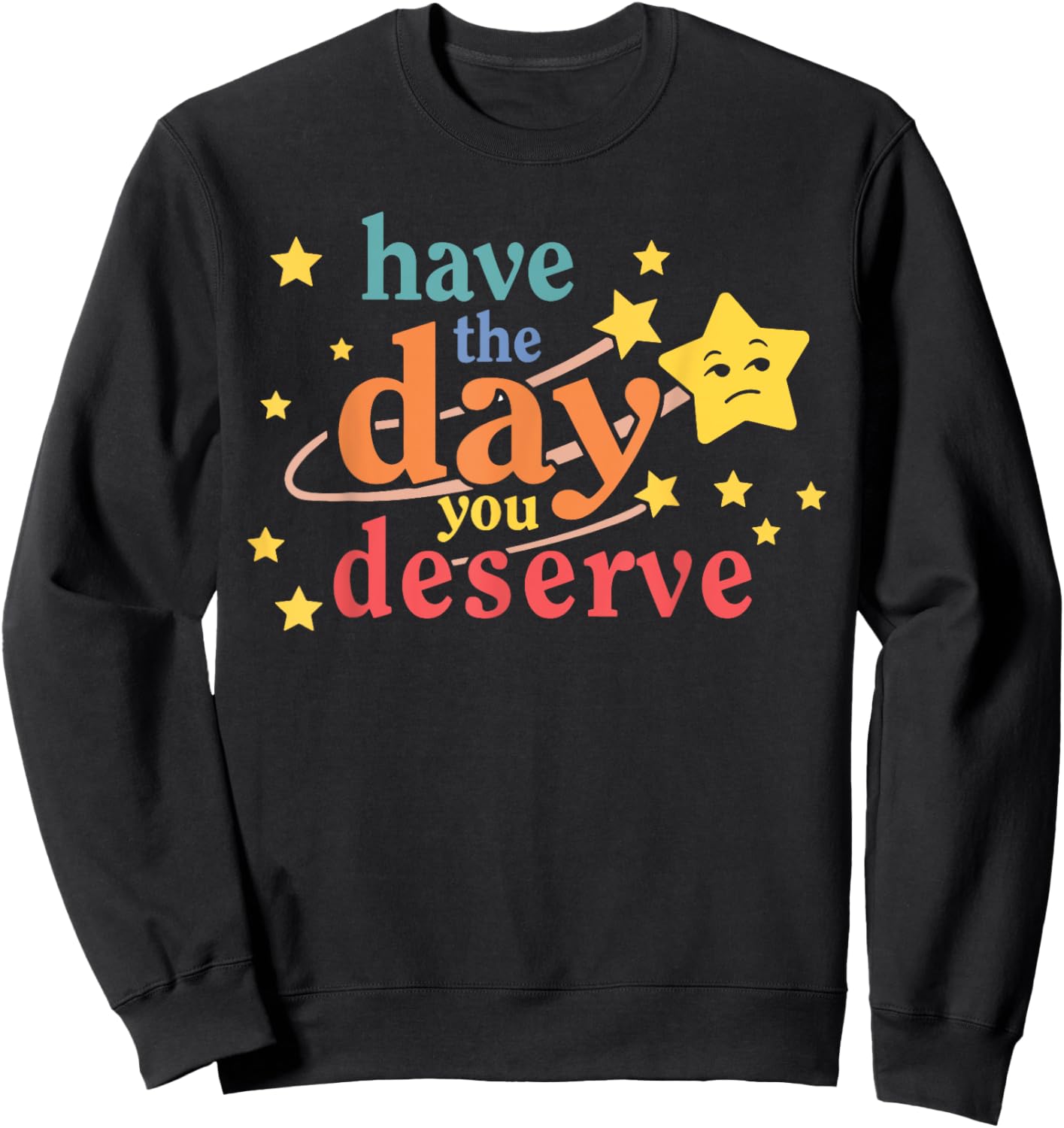 Funny Sarcastic Have The Day You Deserve Motivational Quote Sweatshirt - Sweatshirt | Black