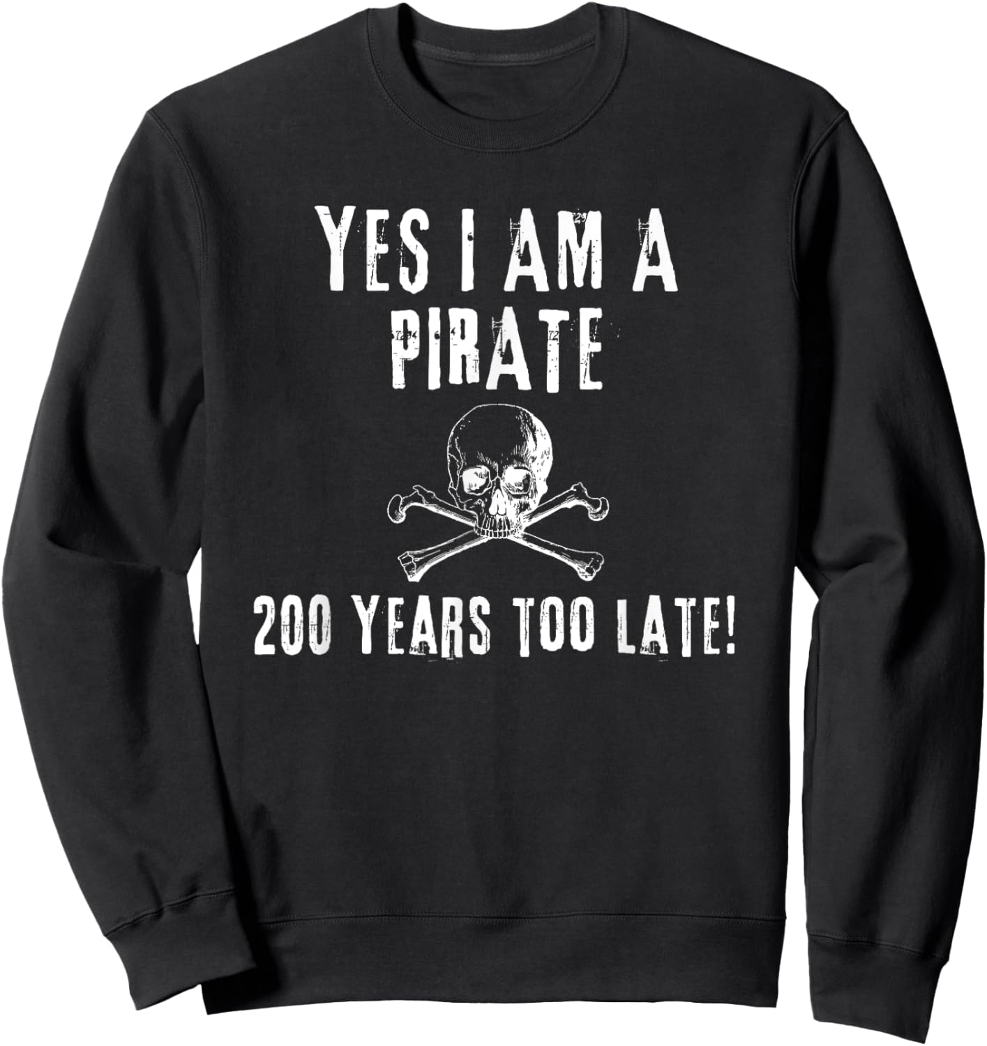 Pirate Humor Yes I am One Two Hundred Years Too Late Sweatshirt - Sweatshirt | Black
