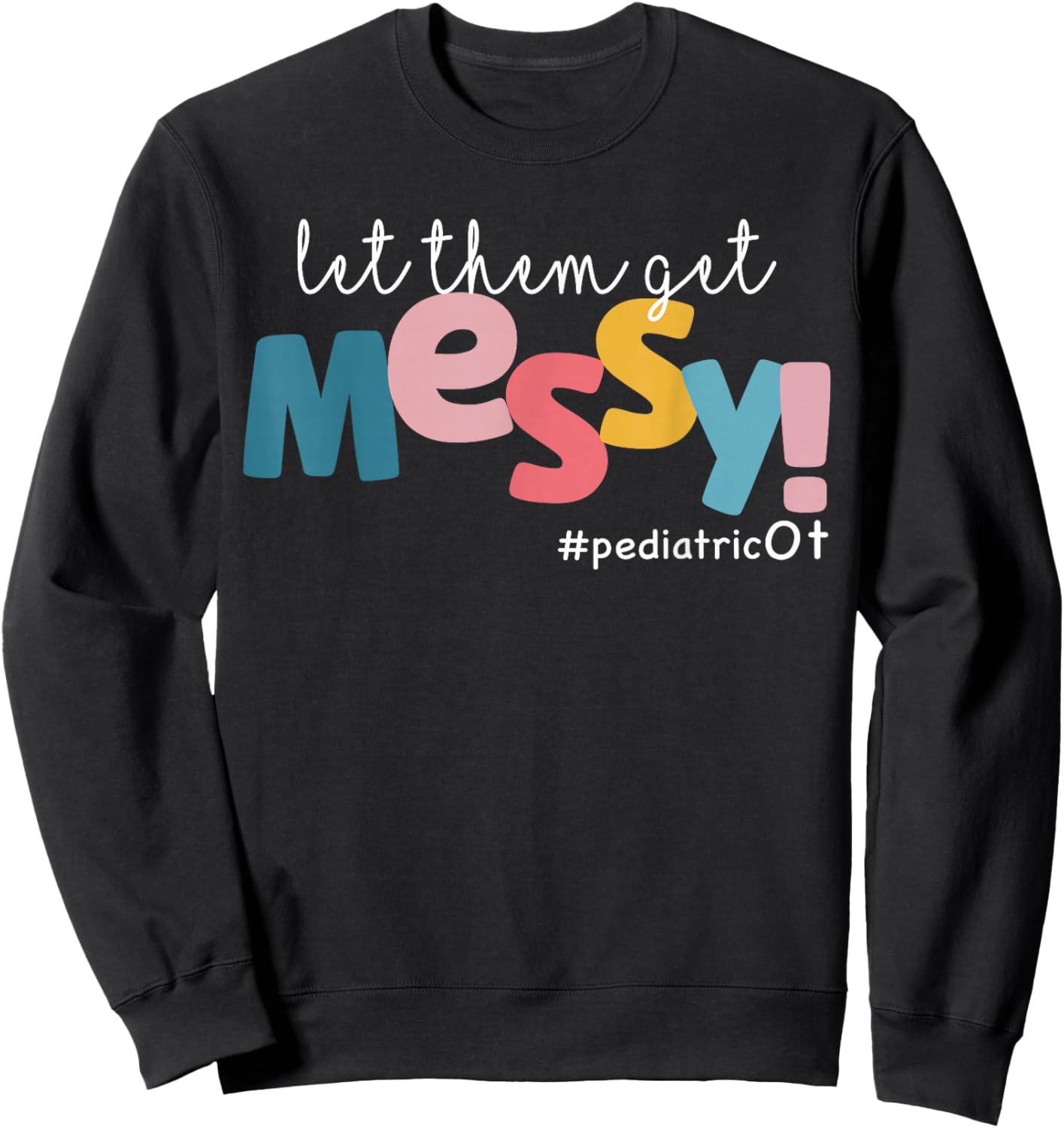 Let Them Get Messy Pediatric Ot Occupational Therapy Sweatshirt - Sweatshirt | Black