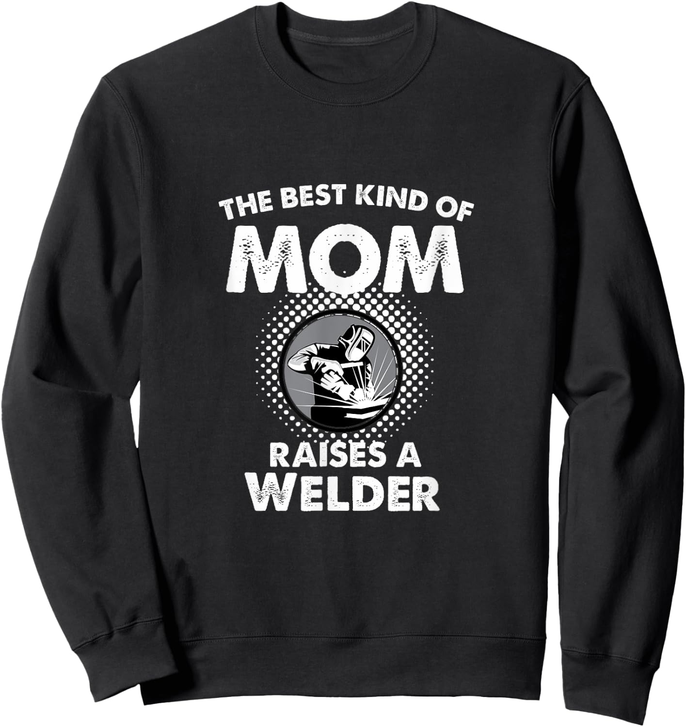 The Best Kind Of Mom Raises A Welder Proud Mothers Day Shirt Sweatshirt - Sweatshirt | Black