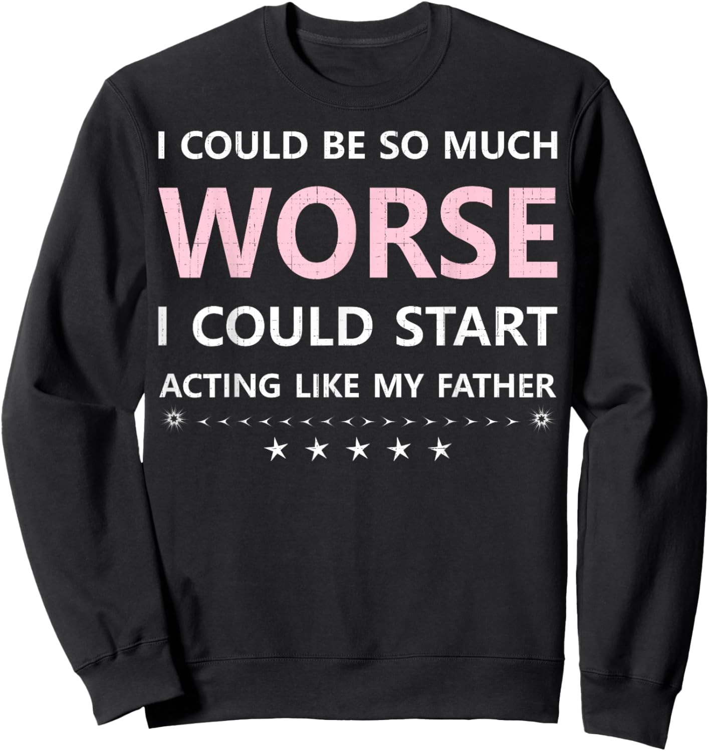 I Could Be So Much Worse I Could Start Acting Like My Father Sweatshirt - Sweatshirt | Black