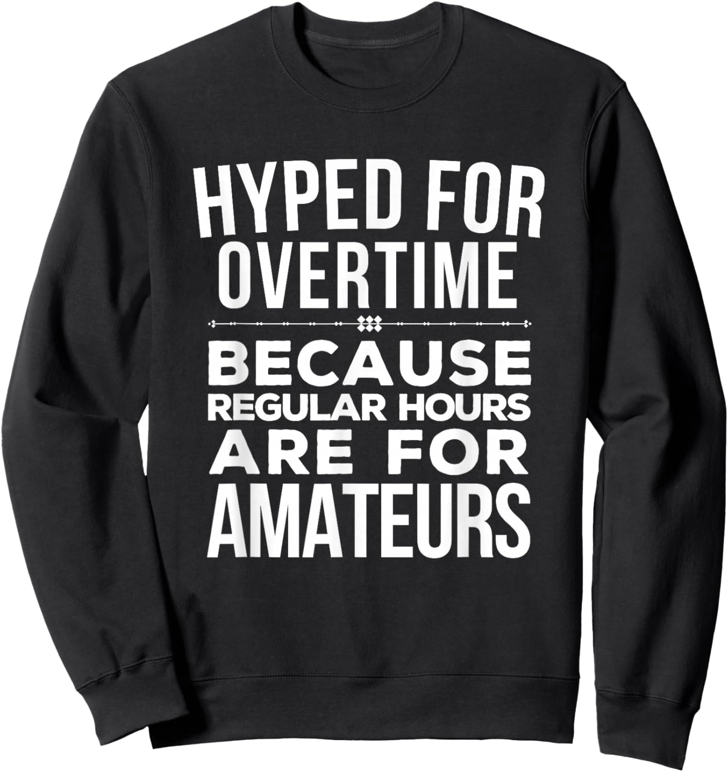 Hyped for Overtime Because Regular Hours Are for Amateurs Sweatshirt - Sweatshirt | Black