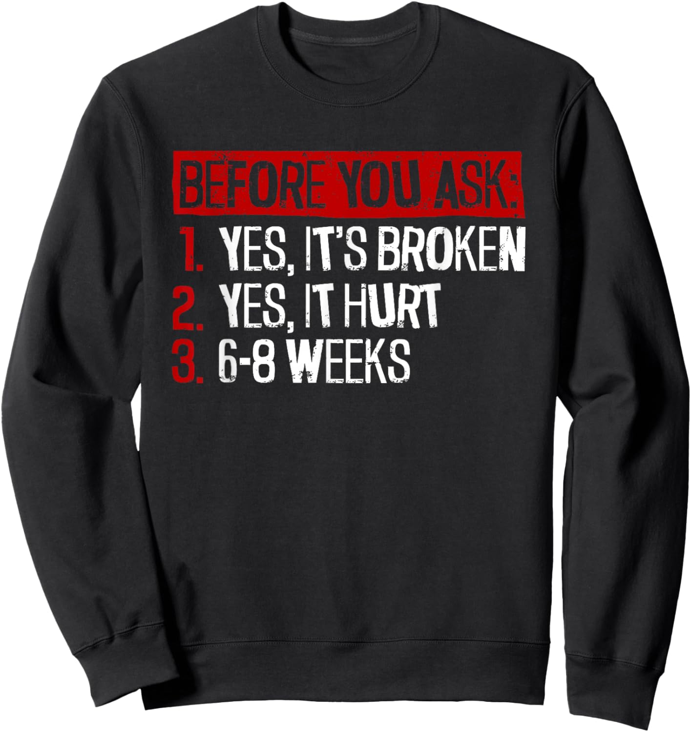 Yes, It's Broken. Yes, It Hurt. 6-8 Weeks. - Broken Leg Sweatshirt - Sweatshirt | Black
