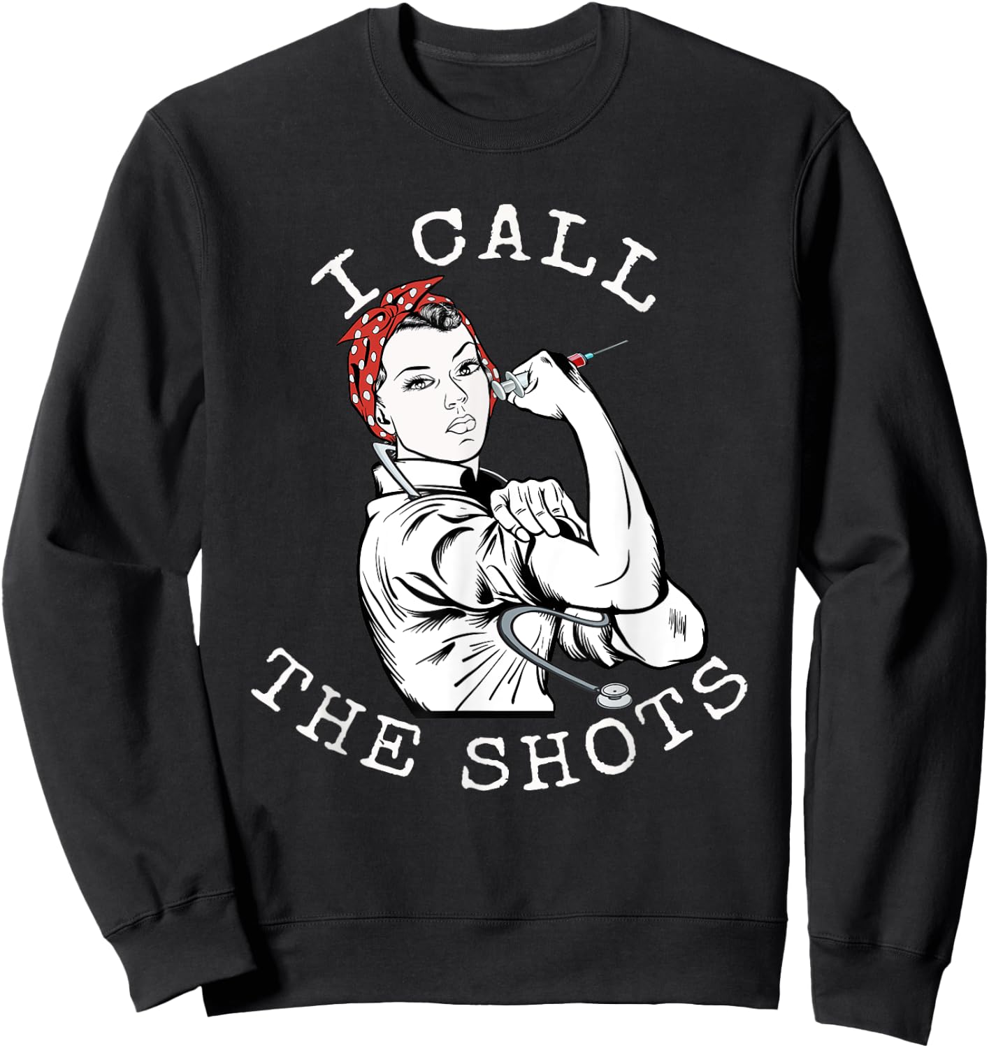 I Call the Shots | Funny Nurse | Rosie the Riveter Sweatshirt - Sweatshirt | Black