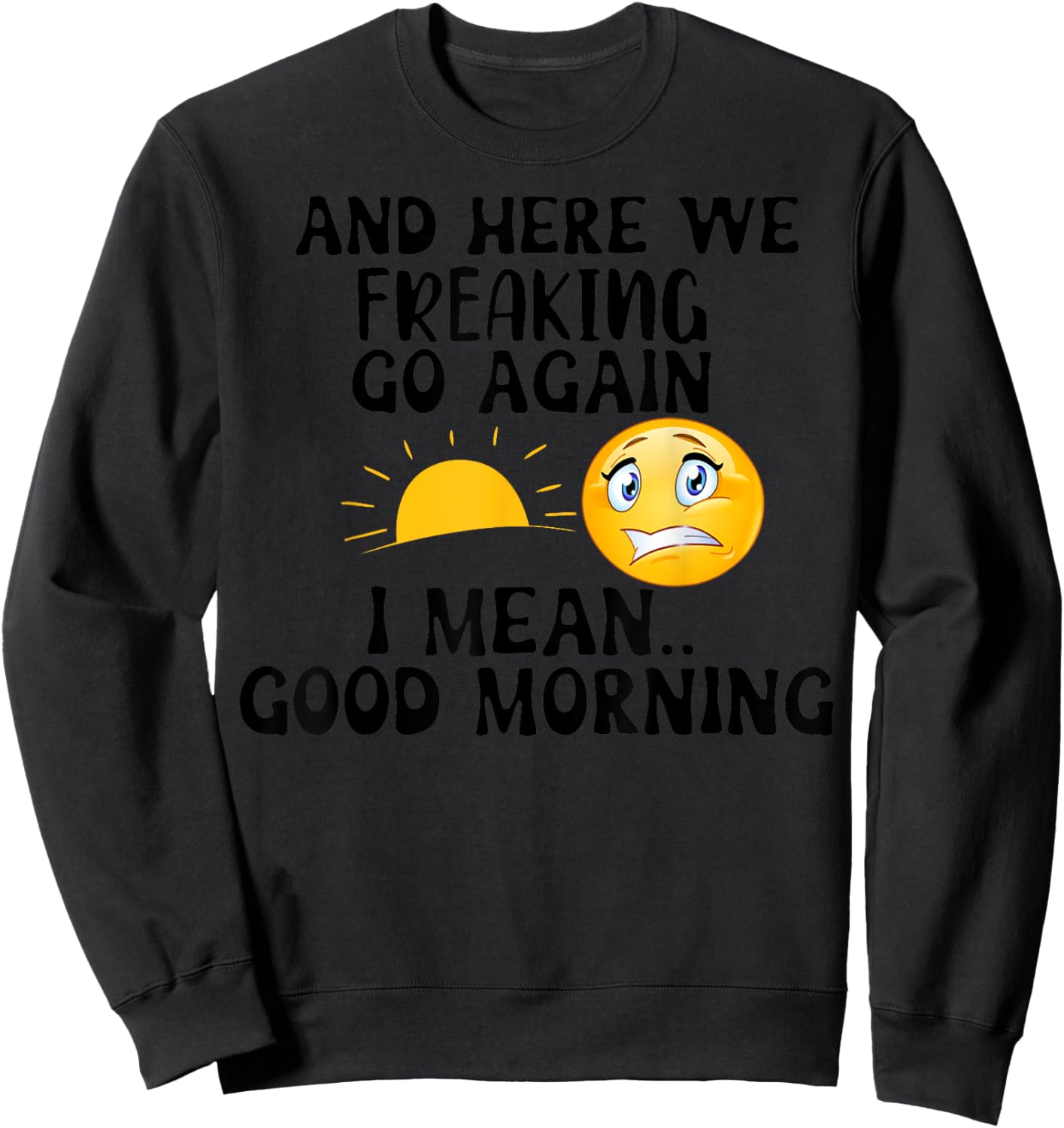 And Here We Freaking Go Again I Mean Good Morning Sun Sweatshirt - Sweatshirt | Black