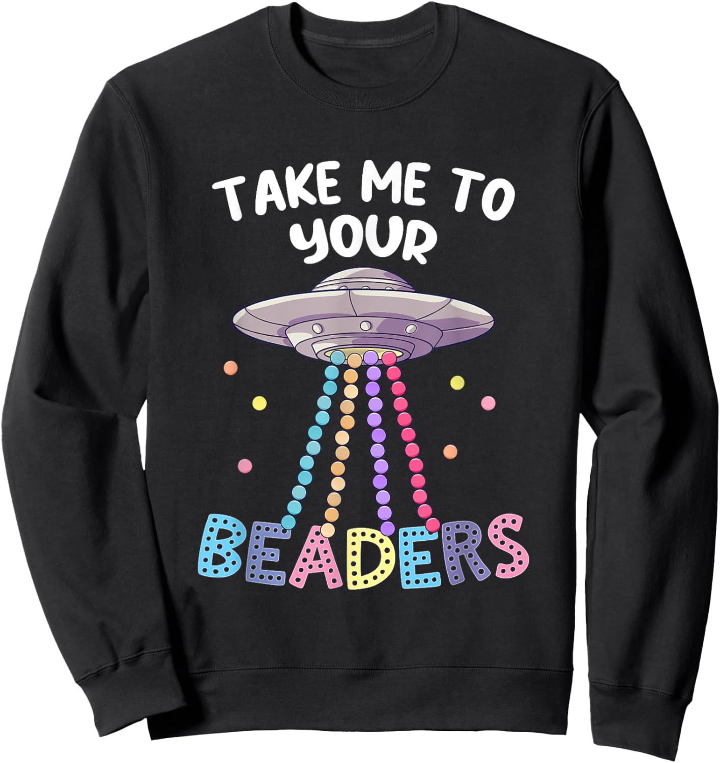 Take Me To Your Beaders Funny Beading Saying Beadwork UFO Sweatshirt - Sweatshirt | Black