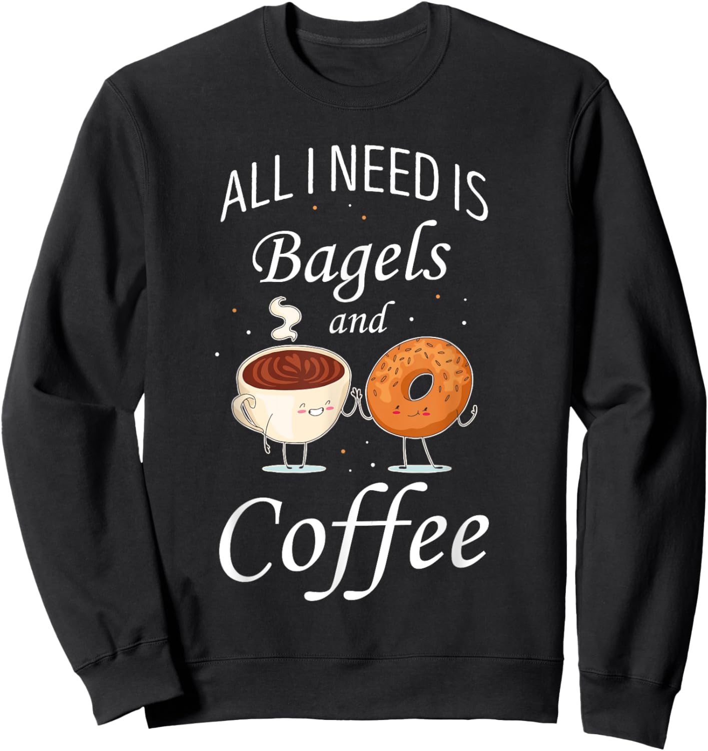 Bagel All I Need Is Bagels And Coffee Baking Bagel Lover Sweatshirt - Sweatshirt | Black
