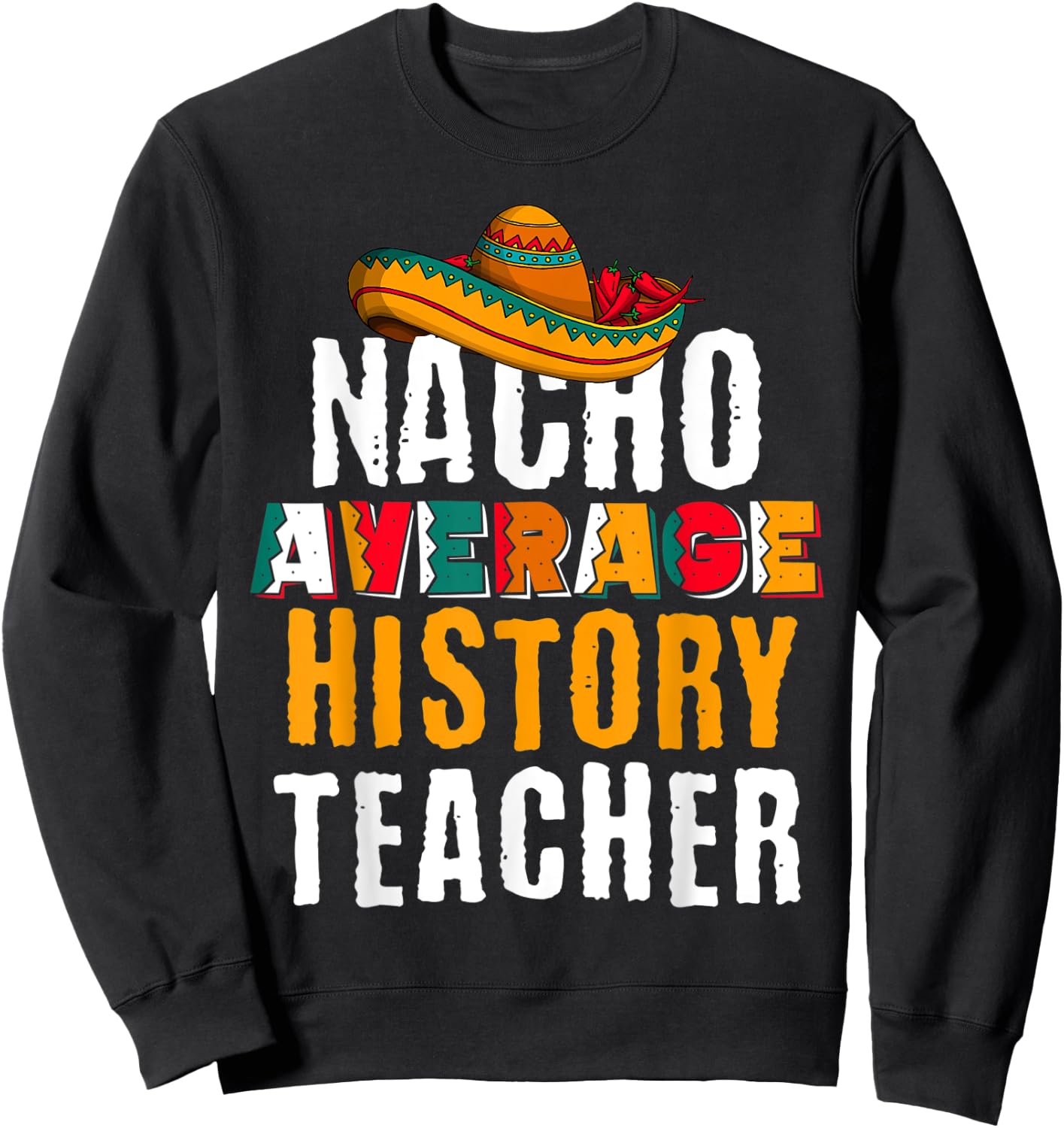 Nacho Average History Teacher Funny Cinco De Mayo Mexican Sweatshirt - Sweatshirt | Black