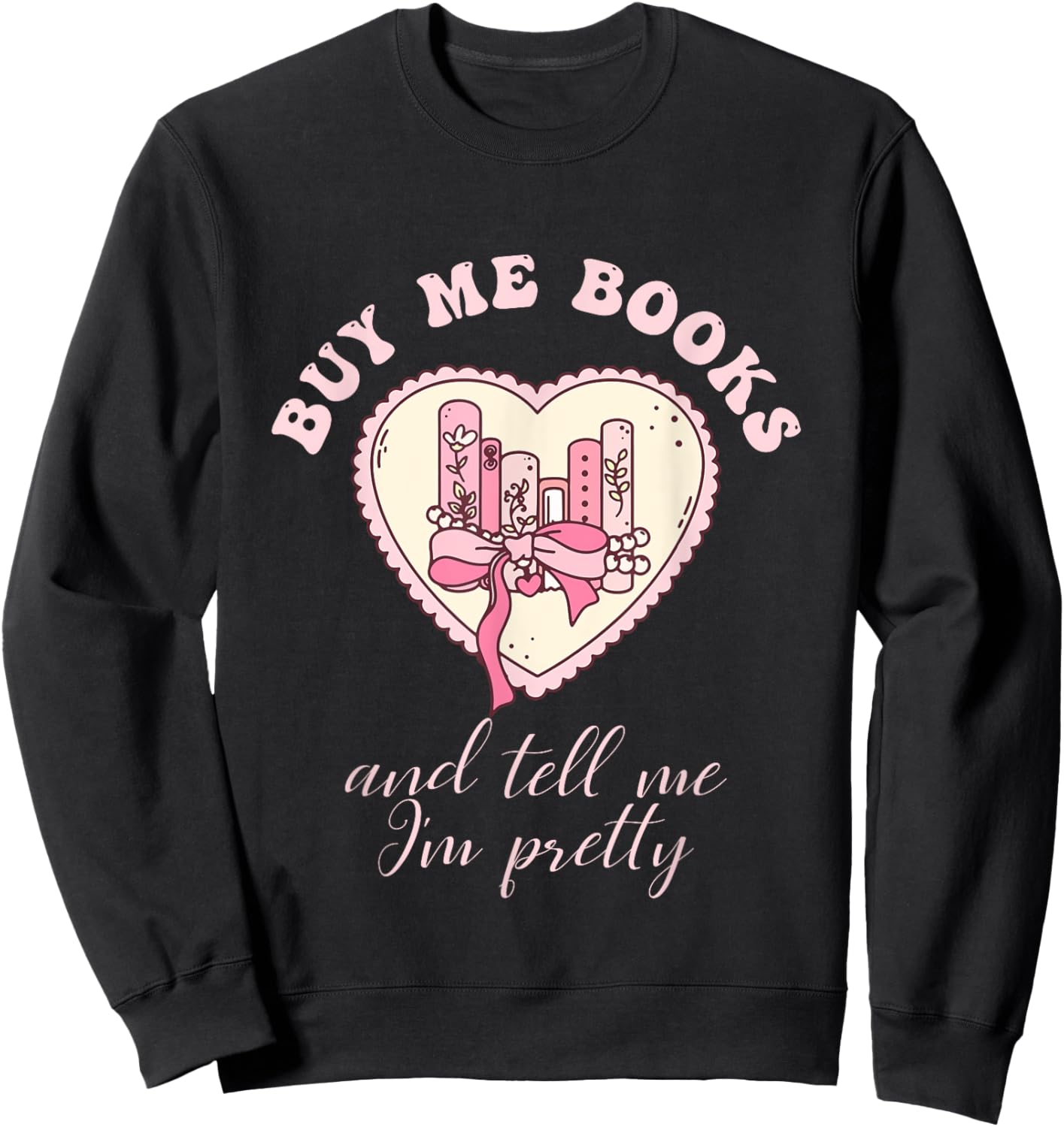 Buy Me Books and Tell Me I'm Pretty Bookish Heart Quote Sweatshirt - Sweatshirt | Black