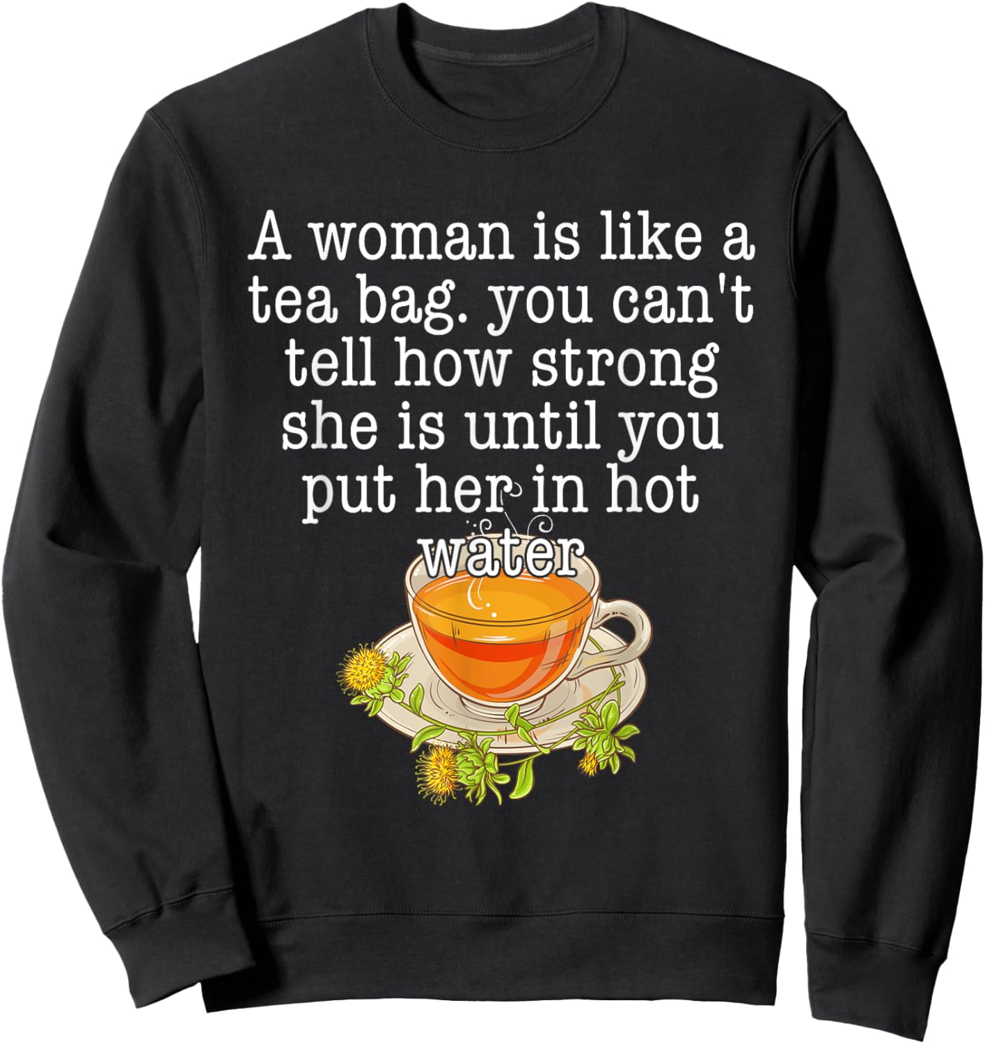 A Woman Is Like A Tea Bag You Can't Tell How Strong Quote Sweatshirt - Sweatshirt | Black