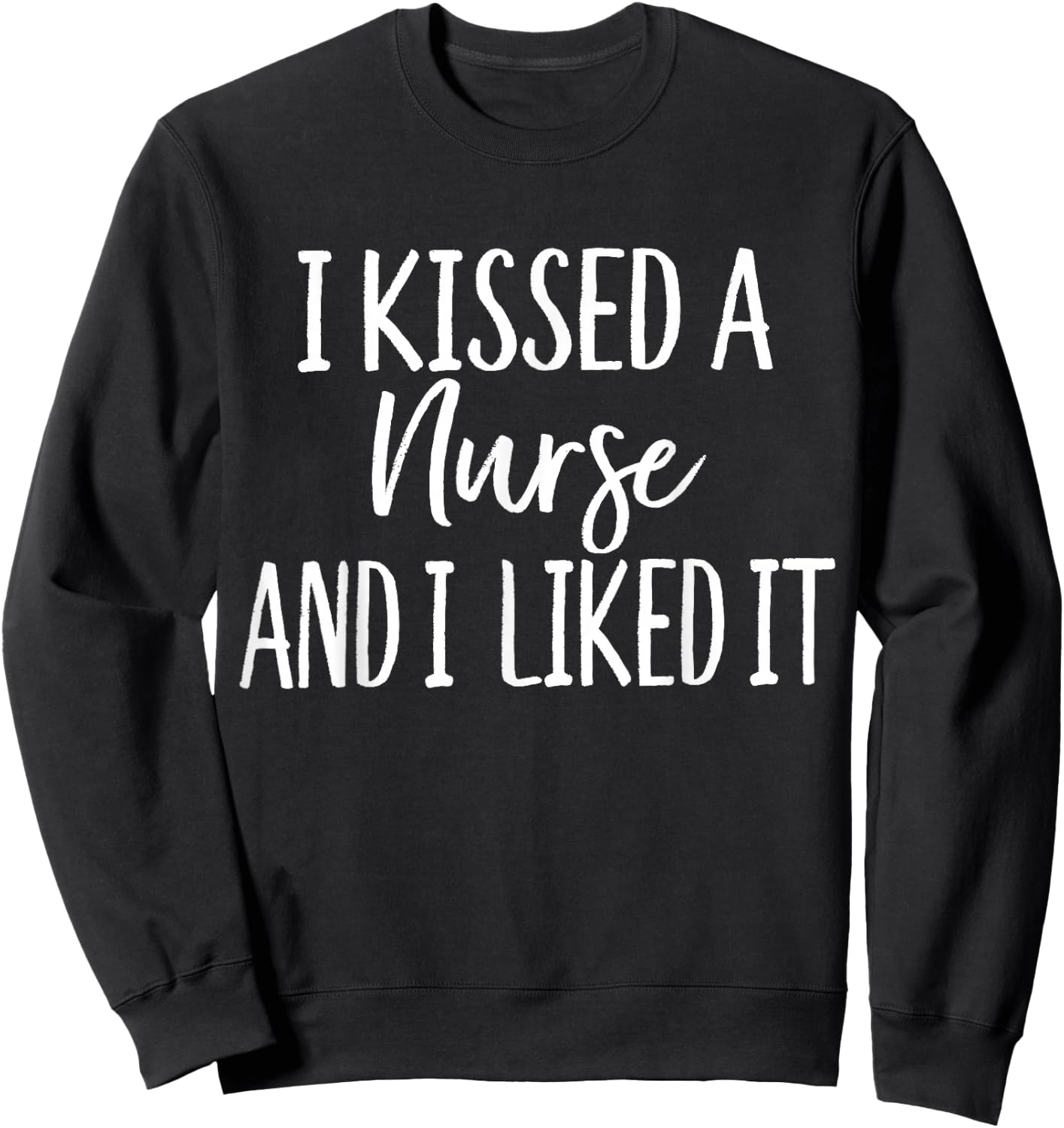 I Kissed a Nurse and I liked it Funny for Husband Boyfriend Sweatshirt - Sweatshirt | Black