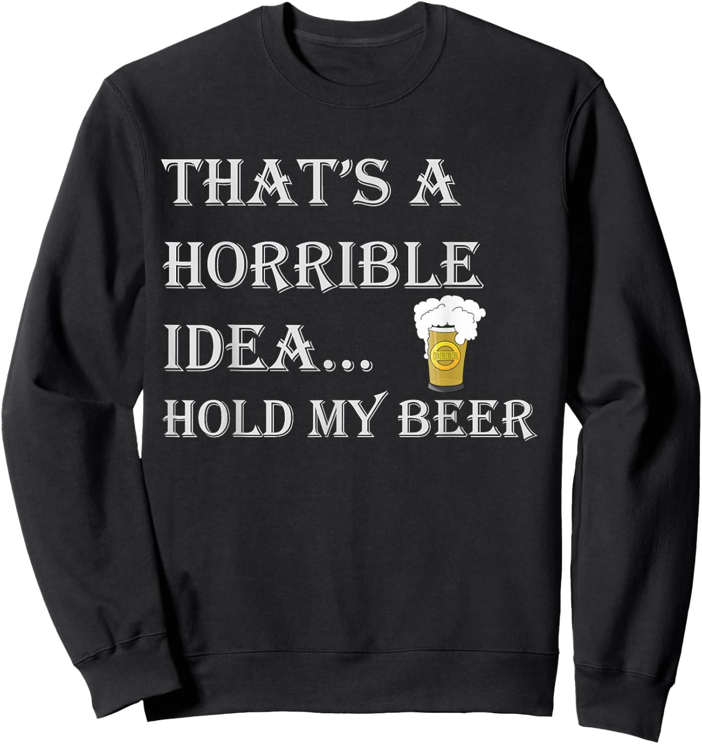 That's a Horrible Idea Hold My Beer Country Redneck Drinking Sweatshirt - Sweatshirt | Black