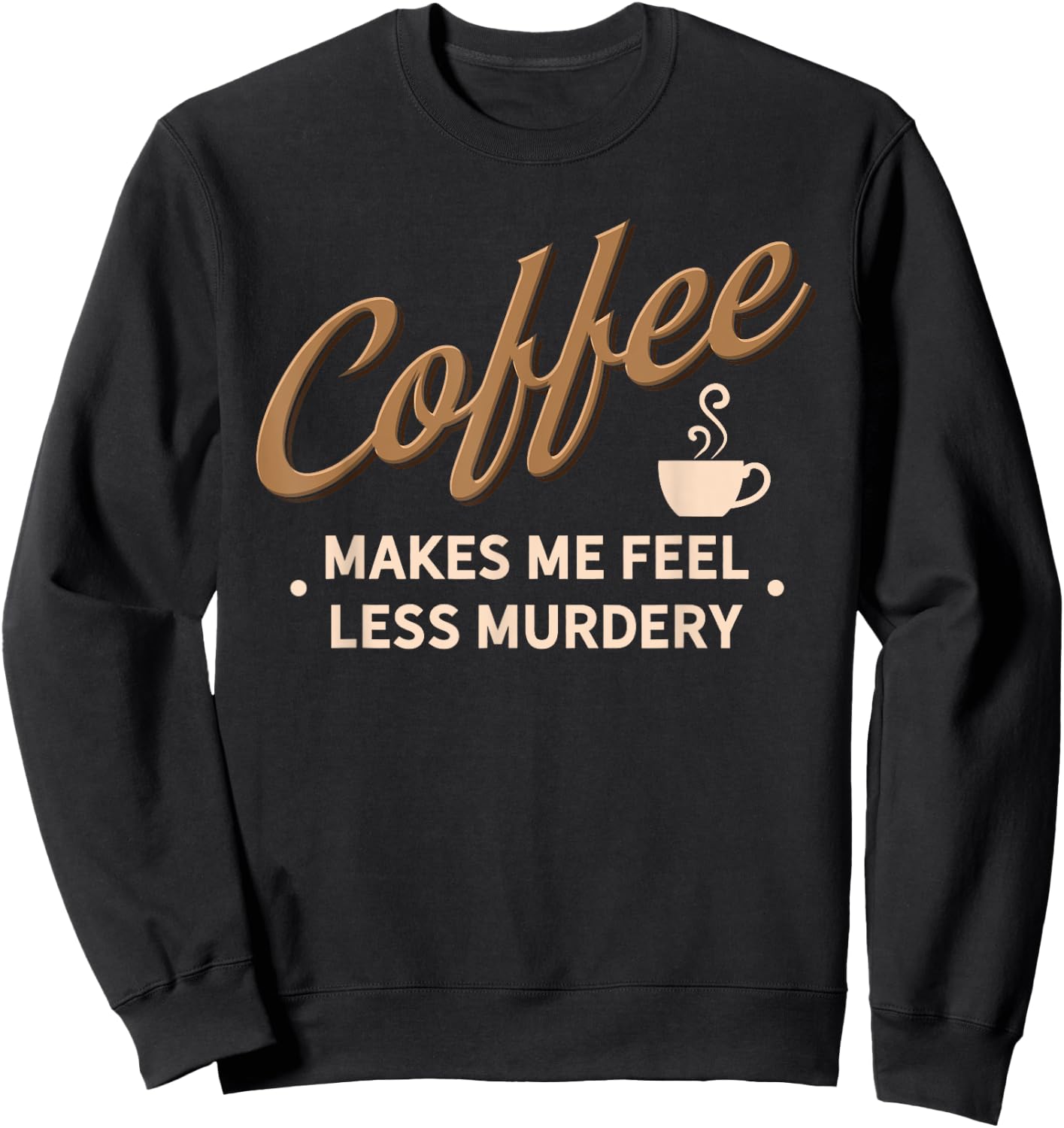 Coffee Makes Me Feel Less Murdery Funny Caffeine Addict Sweatshirt - Sweatshirt | Black