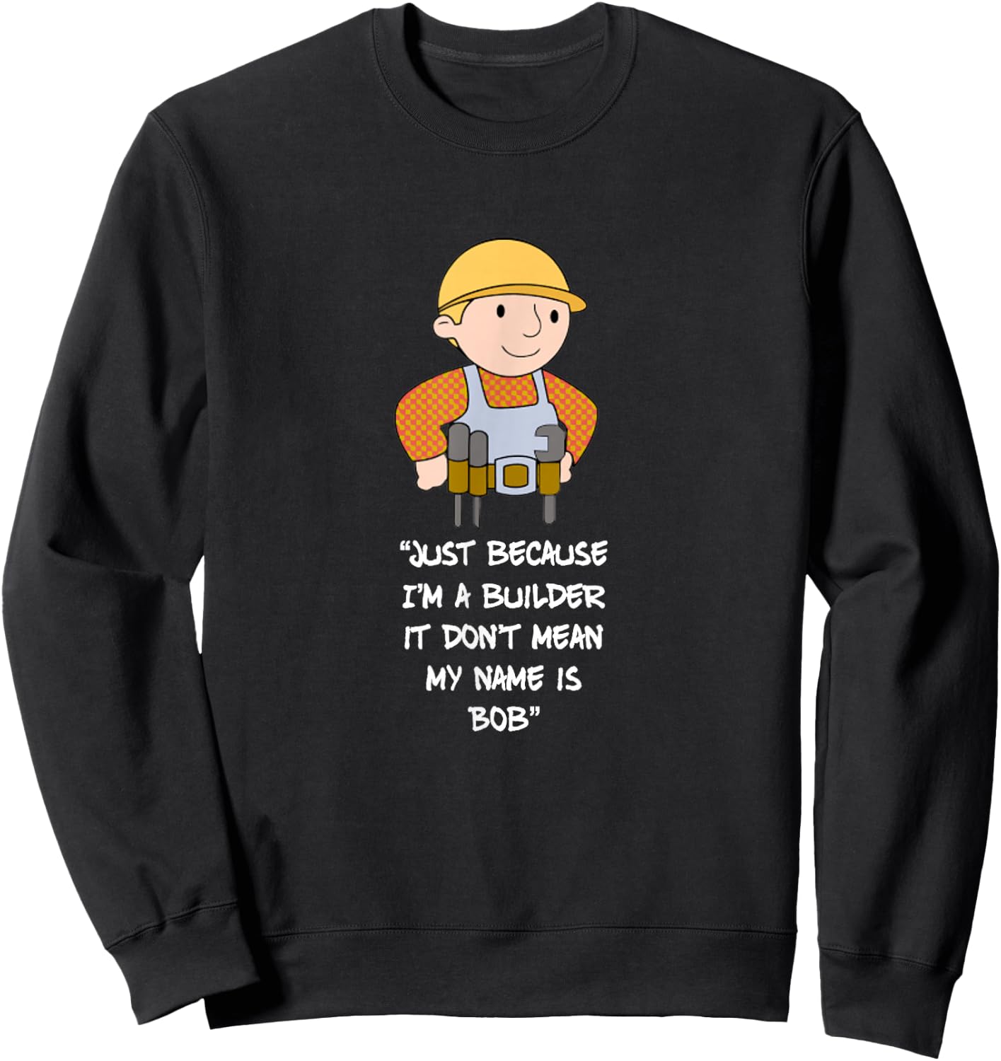 Just Because I'm a Builder it Don't Mean My Name is bob Sweatshirt - Sweatshirt | Black