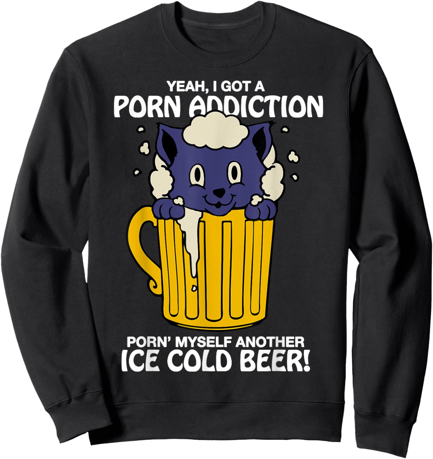 I Got A Porn Addiction Porn' Myself Another Ice Cold Beer Sweatshirt - Sweatshirt | Black