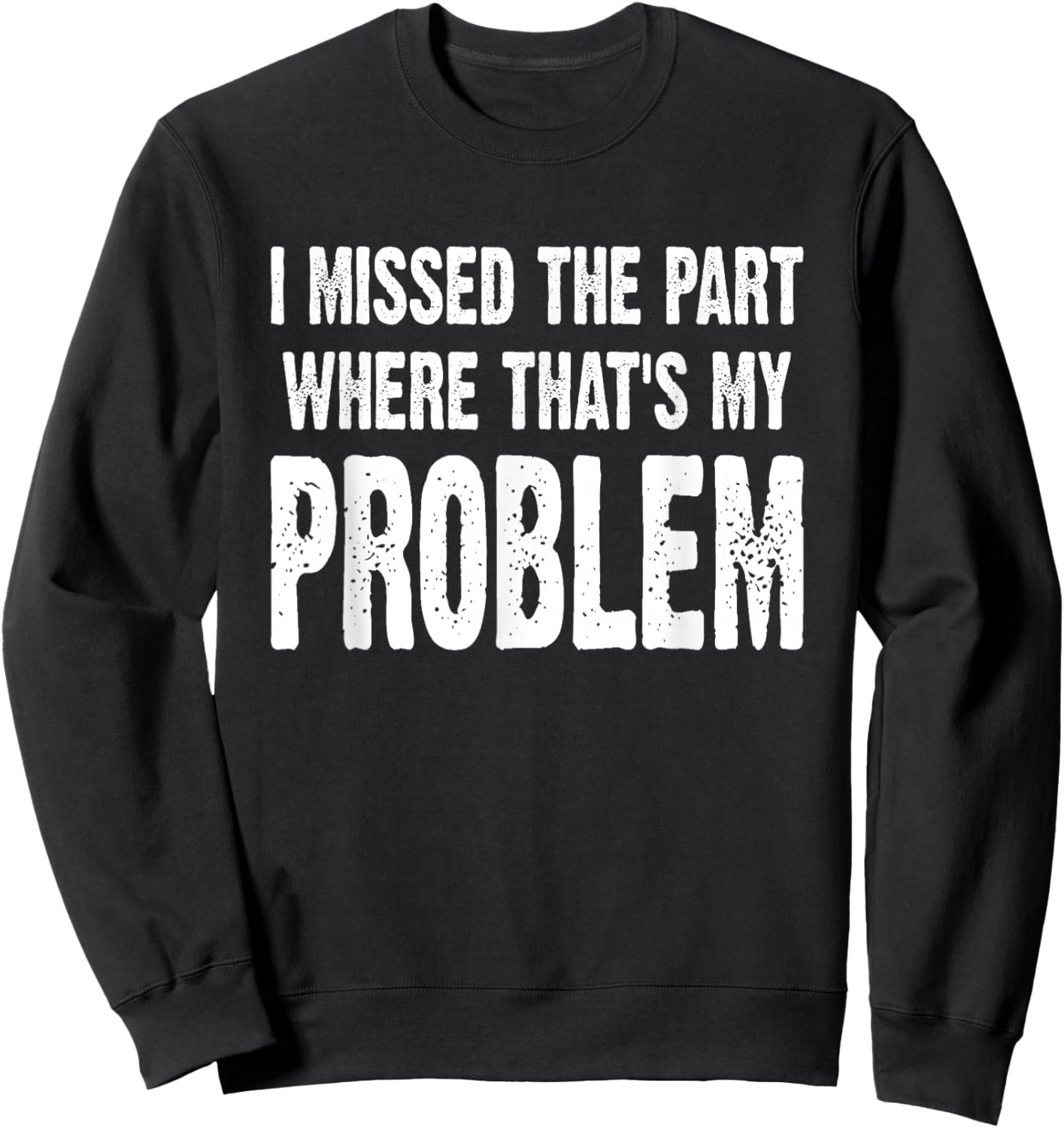 I Missed The Part Where That's My Problem Sarcastic Work Sweatshirt - Sweatshirt | Black
