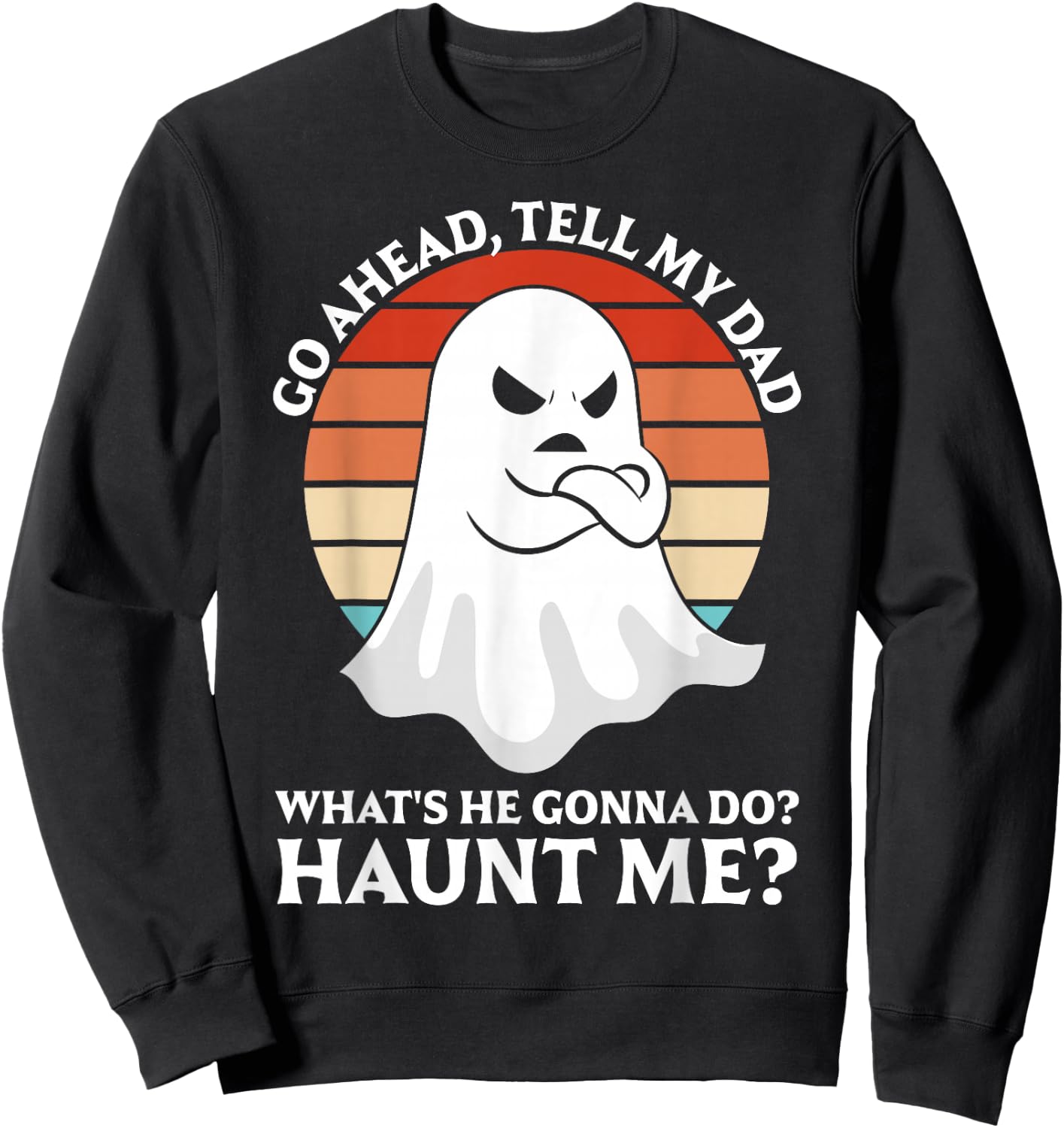 Go Ahead, Tell My Dad What's He Gonna Do? Haunt Me? Sweatshirt - Sweatshirt | Black
