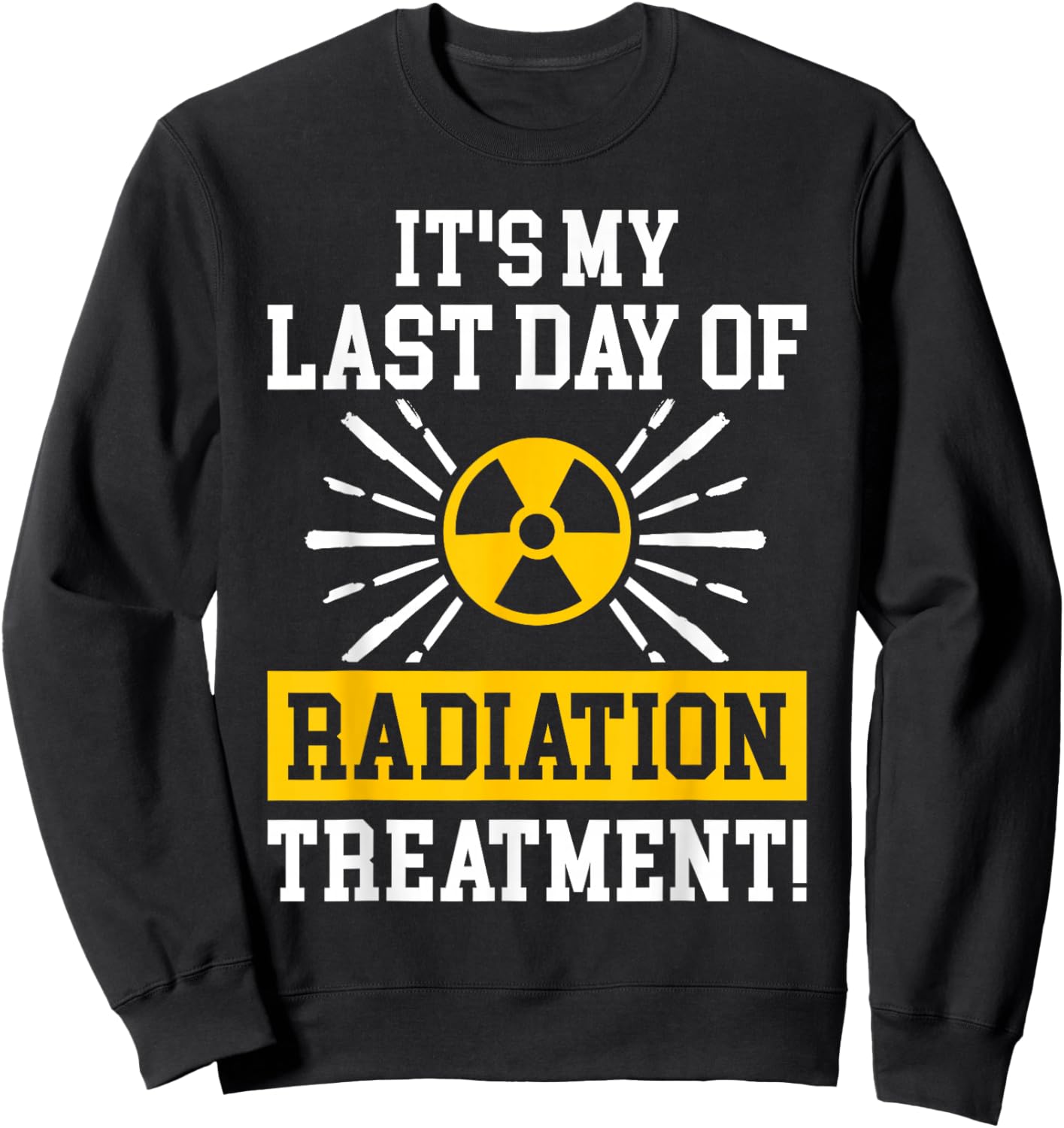It's My Last Day Of Radiation Therapy Treatment Cancer Sweatshirt - Sweatshirt | Black