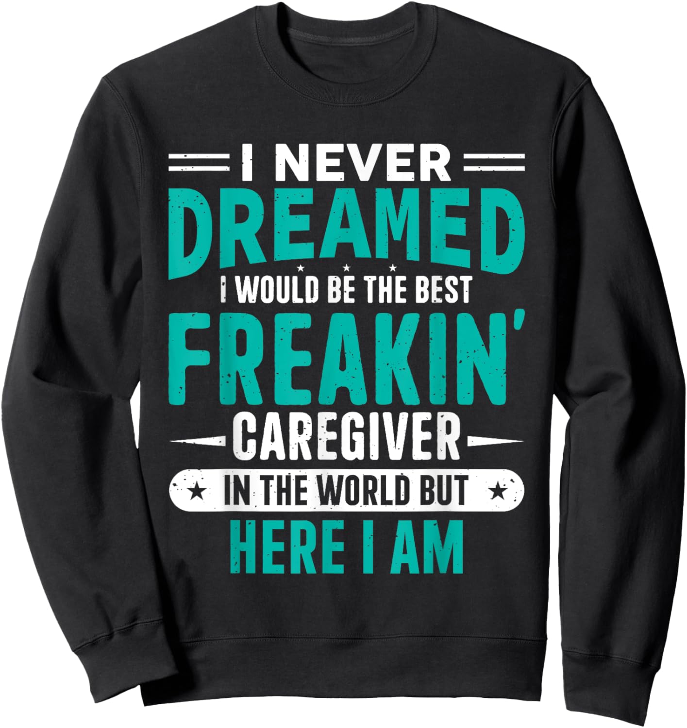 I Never Dreamed I Would Be The Best Freakin' Caregiver Sweatshirt - Sweatshirt | Black