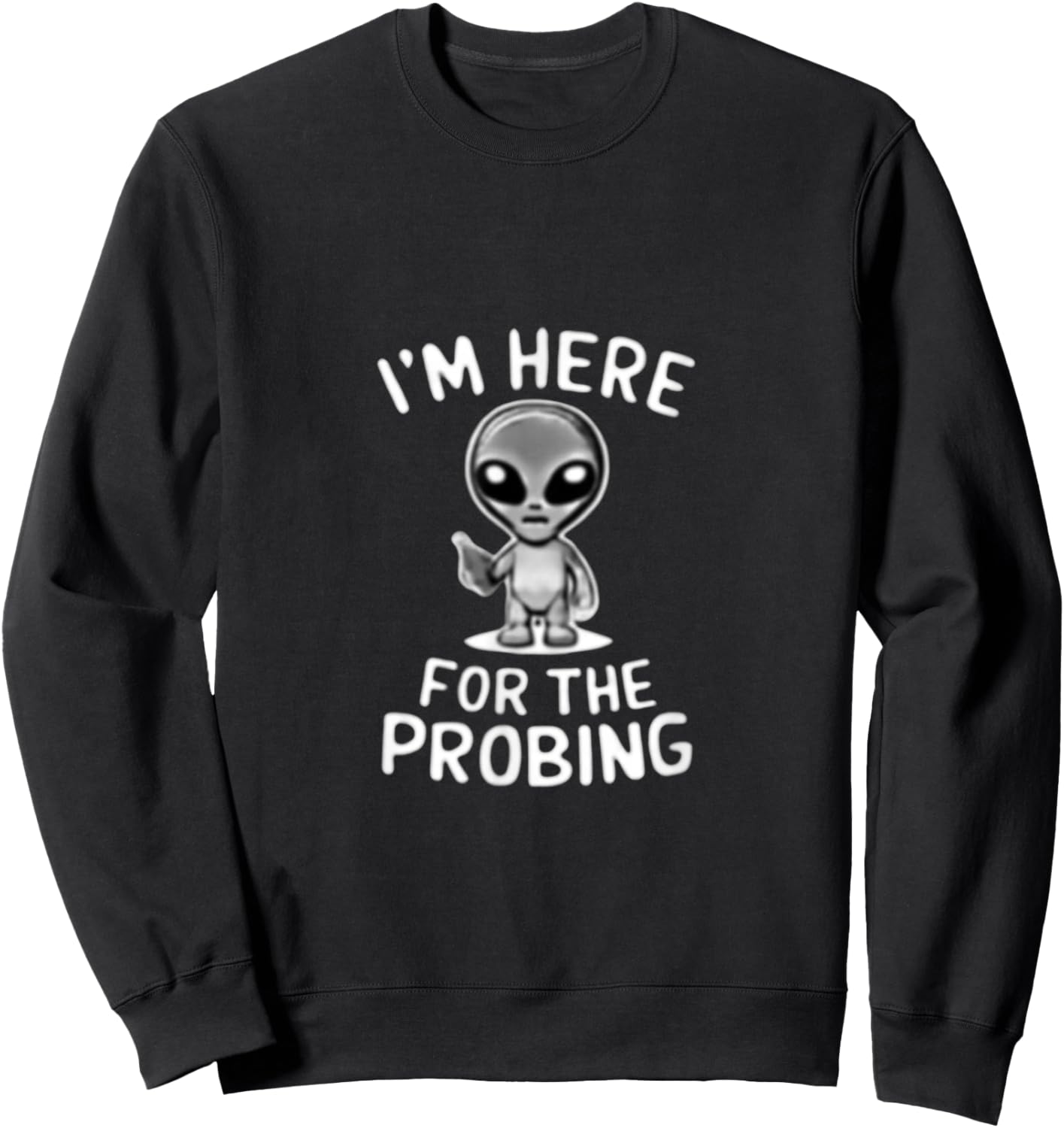 I'm Here For The Probing Alien Abduction UFO Funny T Shirt Sweatshirt - Sweatshirt | Black