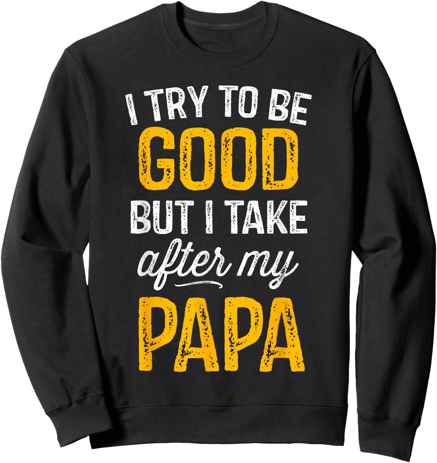 I Try To Be Good But I Take After My Papa Shirt Kids Gift Sweatshirt - Sweatshirt | Black