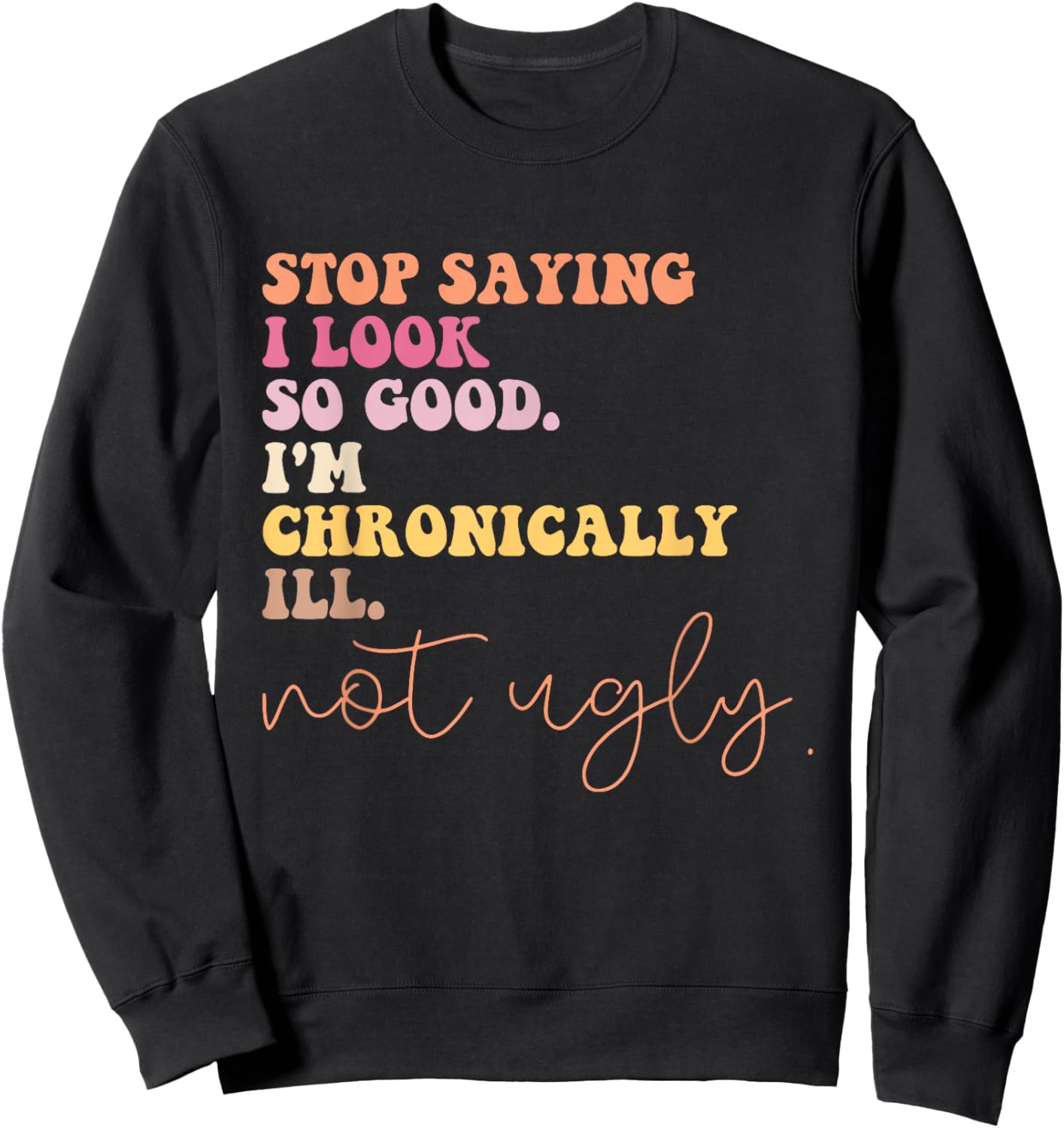 Stop Saying I Look So Good I'm Chronically Ill Not Ugly Sweatshirt - Sweatshirt | Black